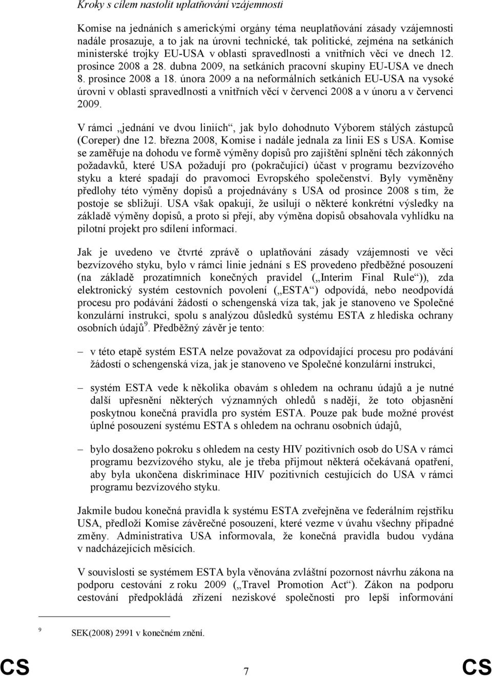 února 2009 a na neformálních setkáních EU-USA na vysoké úrovni v oblasti spravedlnosti a vnitřních věcí v červenci 2008 a v únoru a v červenci 2009.