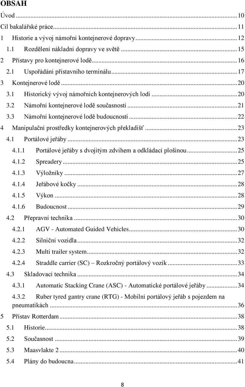 3 Námořní kontejnerové lodě budoucnosti... 22 4 Manipulační prostředky kontejnerových překladišť... 23 4.1 Portálové jeřáby... 23 4.1.1 Portálové jeřáby s dvojitým zdvihem a odkládací plošinou... 25 4.