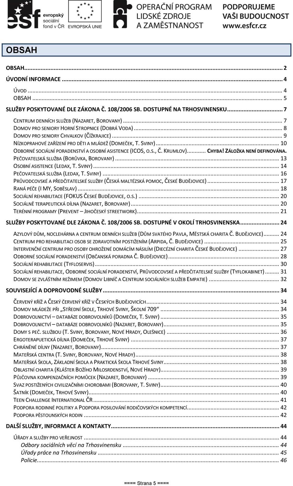 .. 10 ODBORNÉ SOCIÁLNÍ PORADENSTVÍ A OSOBNÍ ASISTENCE (ICOS, O.S., Č. KRUMLOV)... CHYBA! ZÁLOŽKA NENÍ DEFINOVÁNA. PEČOVATELSKÁ SLUŽBA (BORŮVKA, BOROVANY)... 13 OSOBNÍ ASISTENCE (LEDAX, T. SVINY).