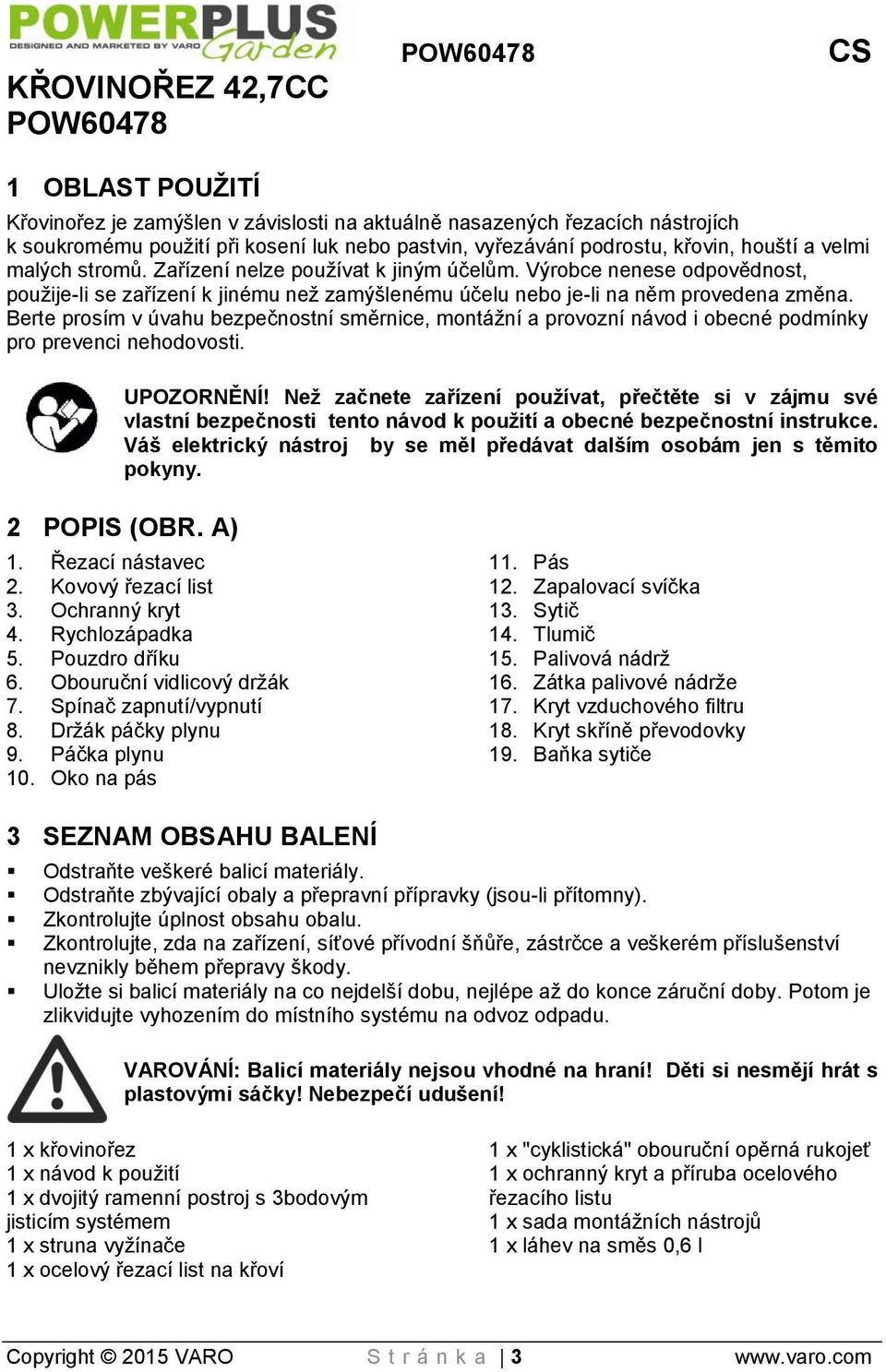 Berte prosím v úvahu bezpečnostní směrnice, montážní a provozní návod i obecné podmínky pro prevenci nehodovosti. UPOZORNĚNÍ!