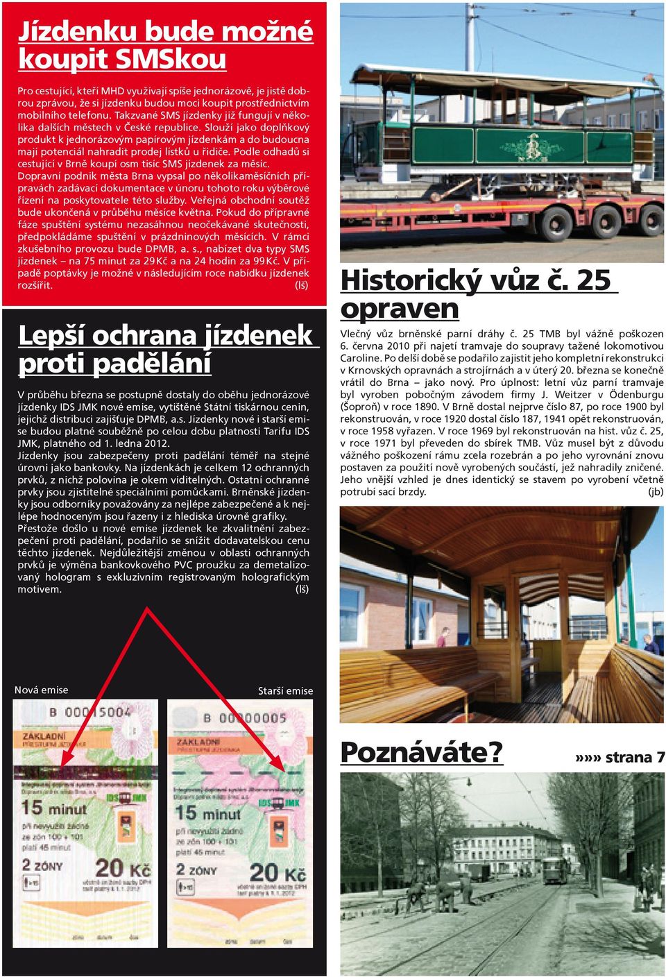 Slouží jako doplňkový produkt k jednorázovým papírovým jízdenkám a do budoucna mají potenciál nahradit prodej lístků u řidiče. Podle odhadů si cestující v Brně koupí osm tisíc SMS jízdenek za měsíc.