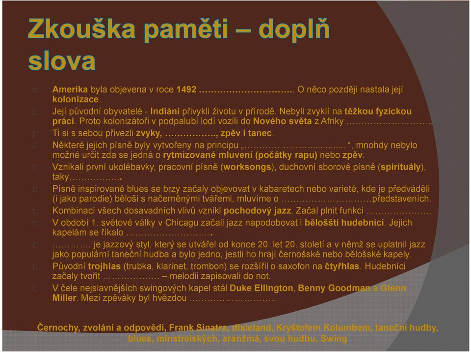 .., mnohdy nebylo možné určit zda se jedná o rytmizované mluvení (počátky rapu) nebo zpěv. Vznikali první ukolébavky, pracovní písně (worksongs), duchovní sborové písně (spirituály), takyooooo.