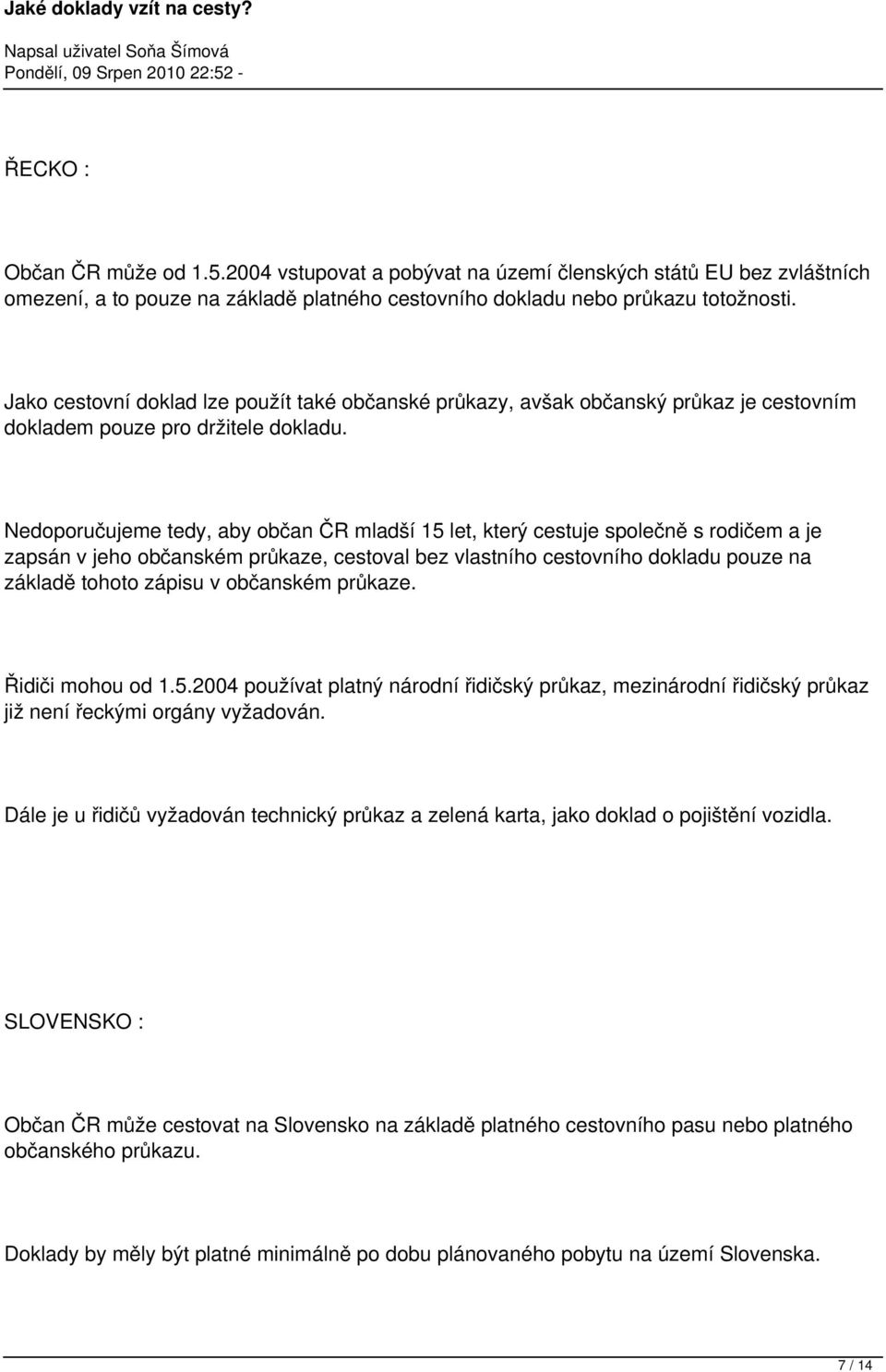 Nedoporučujeme tedy, aby občan ČR mladší 15 let, který cestuje společně s rodičem a je zapsán v jeho občanském průkaze, cestoval bez vlastního cestovního dokladu pouze na základě tohoto zápisu v