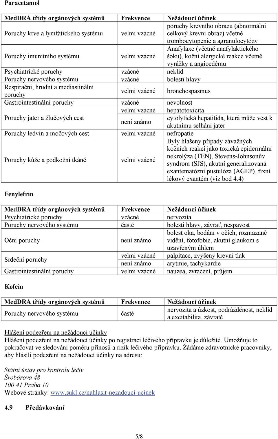 neklid Poruchy nervového systému vzácné bolesti hlavy Respirační, hrudní a mediastinální poruchy velmi vzácné bronchospasmus Gastrointestinální poruchy vzácné nevolnost velmi vzácné hepatotoxicita