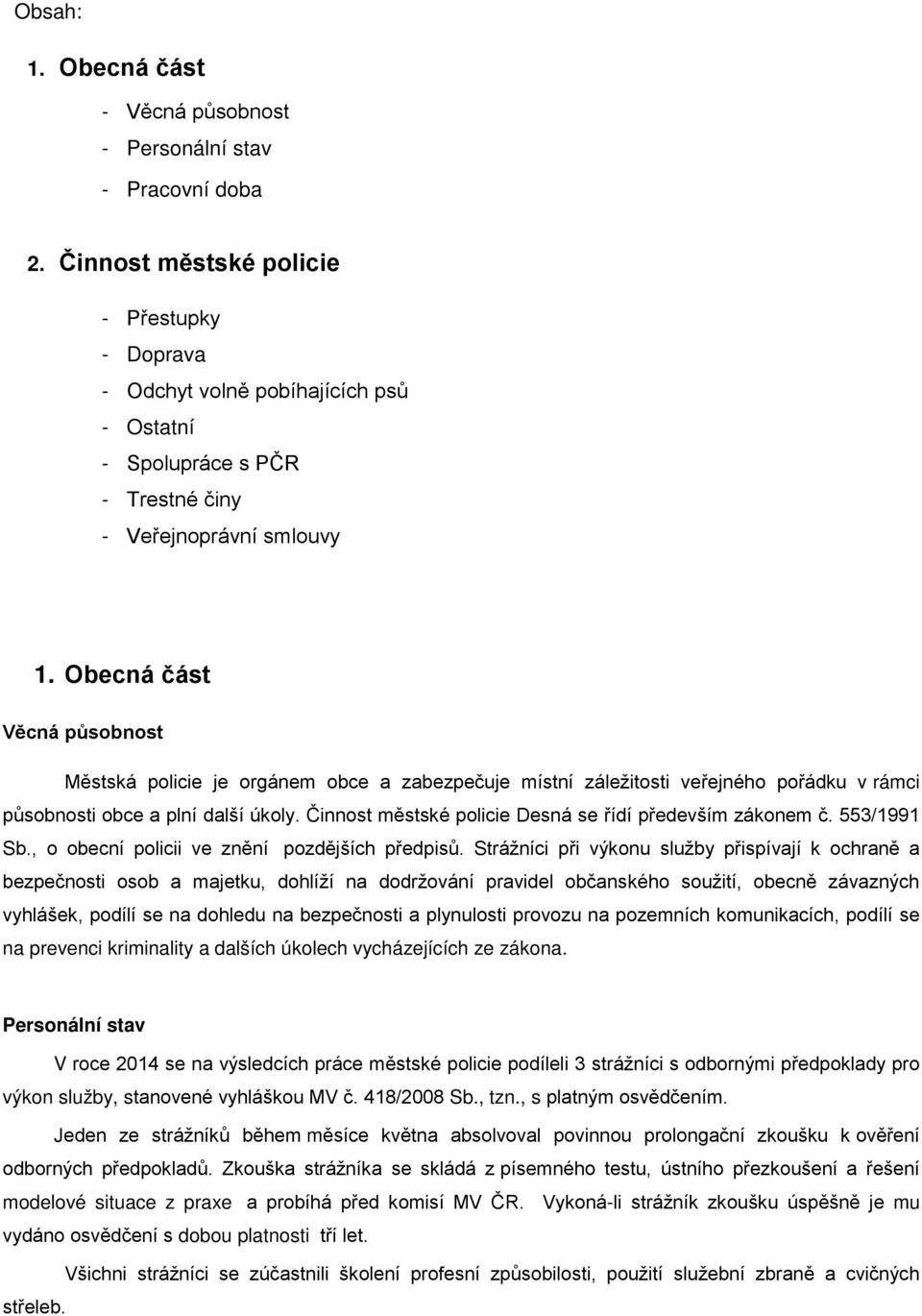 Obecná část Věcná působnost Městská policie je orgánem obce a zabezpečuje místní záležitosti veřejného pořádku v rámci působnosti obce a plní další úkoly.