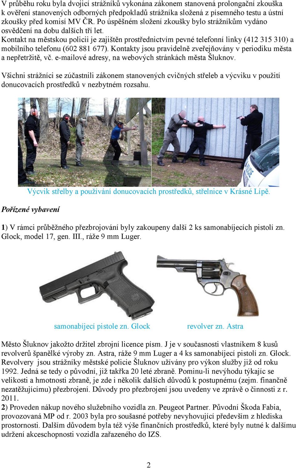 Kontakt na městskou policii je zajištěn prostřednictvím pevné telefonní linky (412 315 310) a mobilního telefonu (602 881 677).