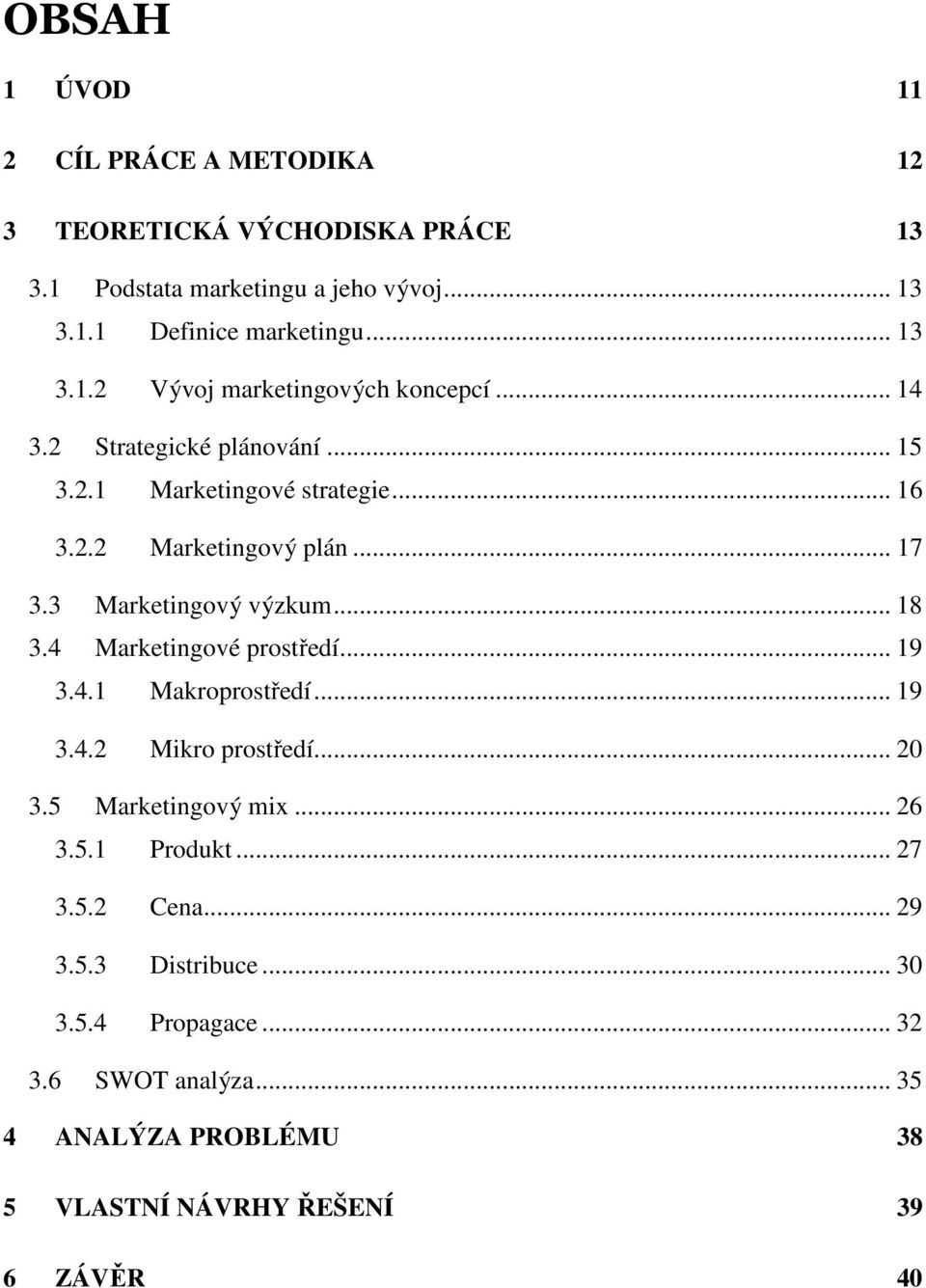 4 Marketingové prostředí... 19 3.4.1 Makroprostředí... 19 3.4.2 Mikro prostředí... 20 3.5 Marketingový mix... 26 3.5.1 Produkt... 27 3.5.2 Cena... 29 3.