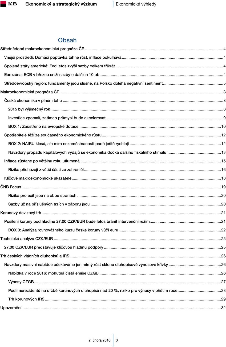 .. 4 Středoevropský region: fundamenty jsou slušné, na Polsko doléhá negativní sentiment... 5 Makroekonomická prognóza ČR... 8 Česká ekonomika v plném tahu... 8 2015 byl výjimečný rok.