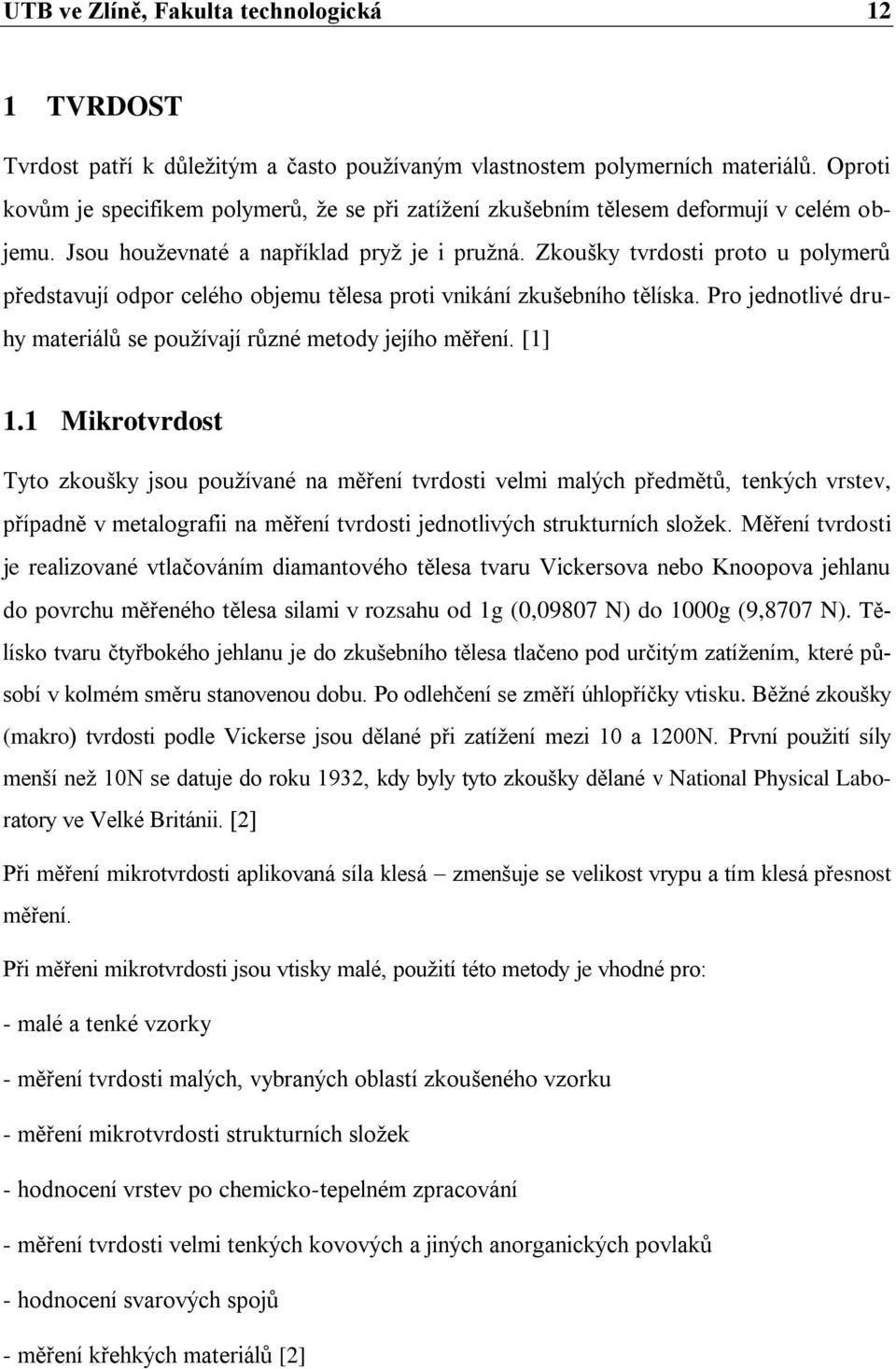 Zkoušky tvrdosti proto u polymerů představují odpor celého objemu tělesa proti vnikání zkušebního tělíska. Pro jednotlivé druhy materiálů se používají různé metody jejího měření. [1] 1.