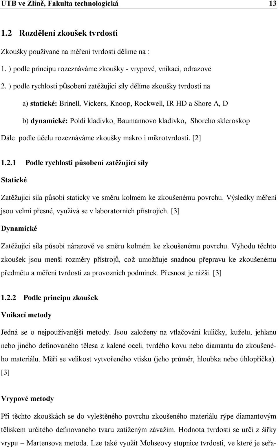 skleroskop Dále podle účelu rozeznáváme zkoušky makro i mikrotvrdosti. [2] 1.2.1 Podle rychlosti působení zatěžující síly Statické Zatěžující síla působí staticky ve směru kolmém ke zkoušenému povrchu.