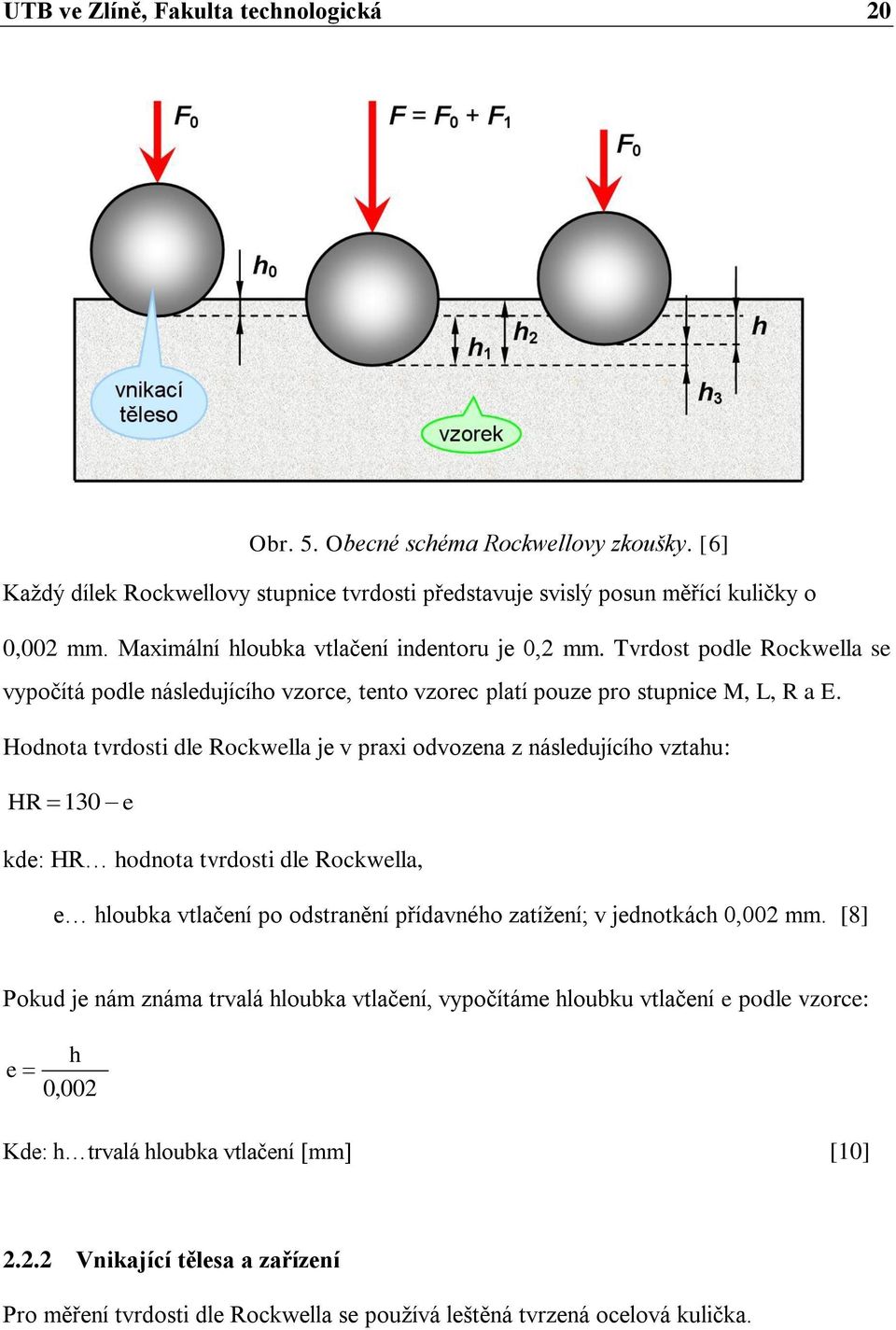Hodnota tvrdosti dle Rockwella je v praxi odvozena z následujícího vztahu: HR 130 e kde: HR hodnota tvrdosti dle Rockwella, e hloubka vtlačení po odstranění přídavného zatížení; v jednotkách 0,002 mm.