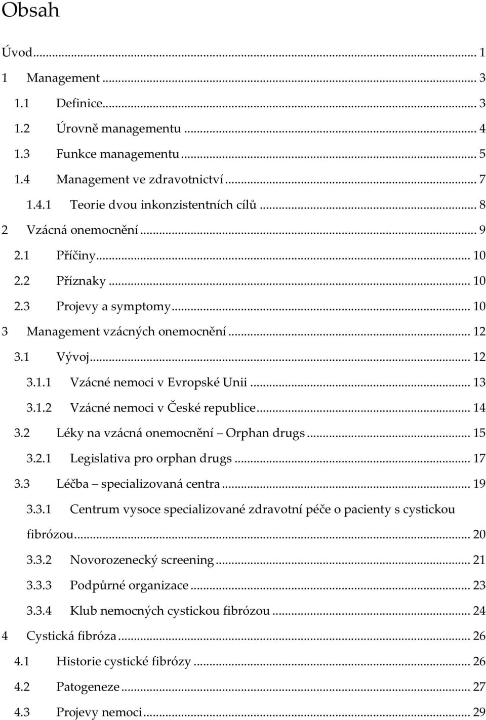 .. 14 3.2 Léky na vzácná onemocnění Orphan drugs... 15 3.2.1 Legislativa pro orphan drugs... 17 3.3 Léčba specializovaná centra... 19 3.3.1 Centrum vysoce specializované zdravotní péče o pacienty s cystickou fibrózou.