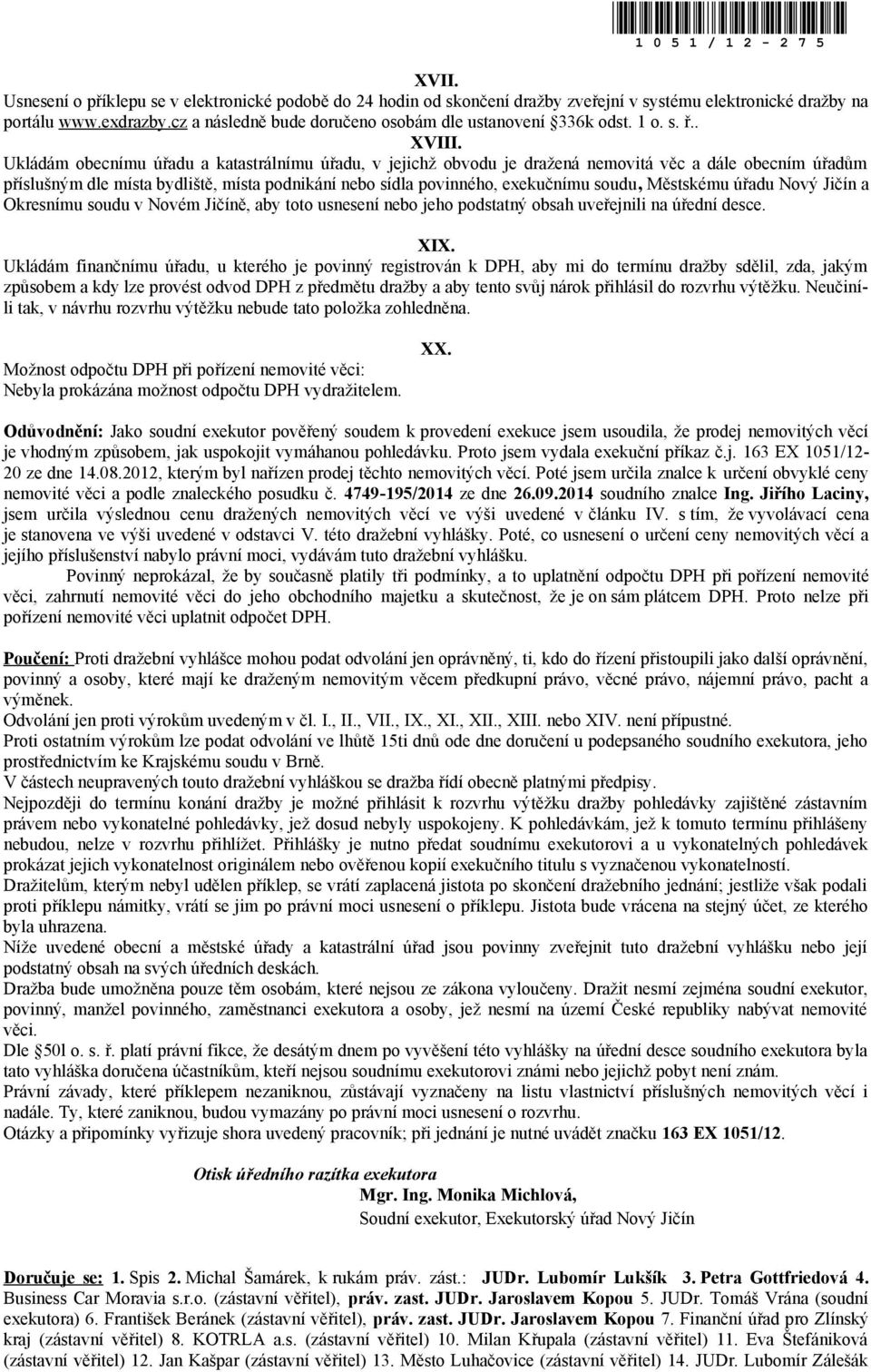 Ukládám obecnímu úřadu a katastrálnímu úřadu, v jejichž obvodu je dražená nemovitá věc a dále obecním úřadům příslušným dle místa bydliště, místa podnikání nebo sídla povinného, exekučnímu soudu,