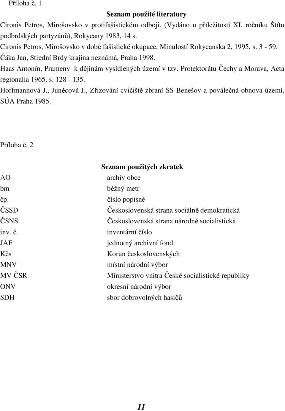 Haas Antonín, Prameny k dějinám vysídlených území v tzv. Protektorátu Čechy a Morava, Acta regionalia 1965, s. 128-135. Hoffmannová J., Juněcová J.