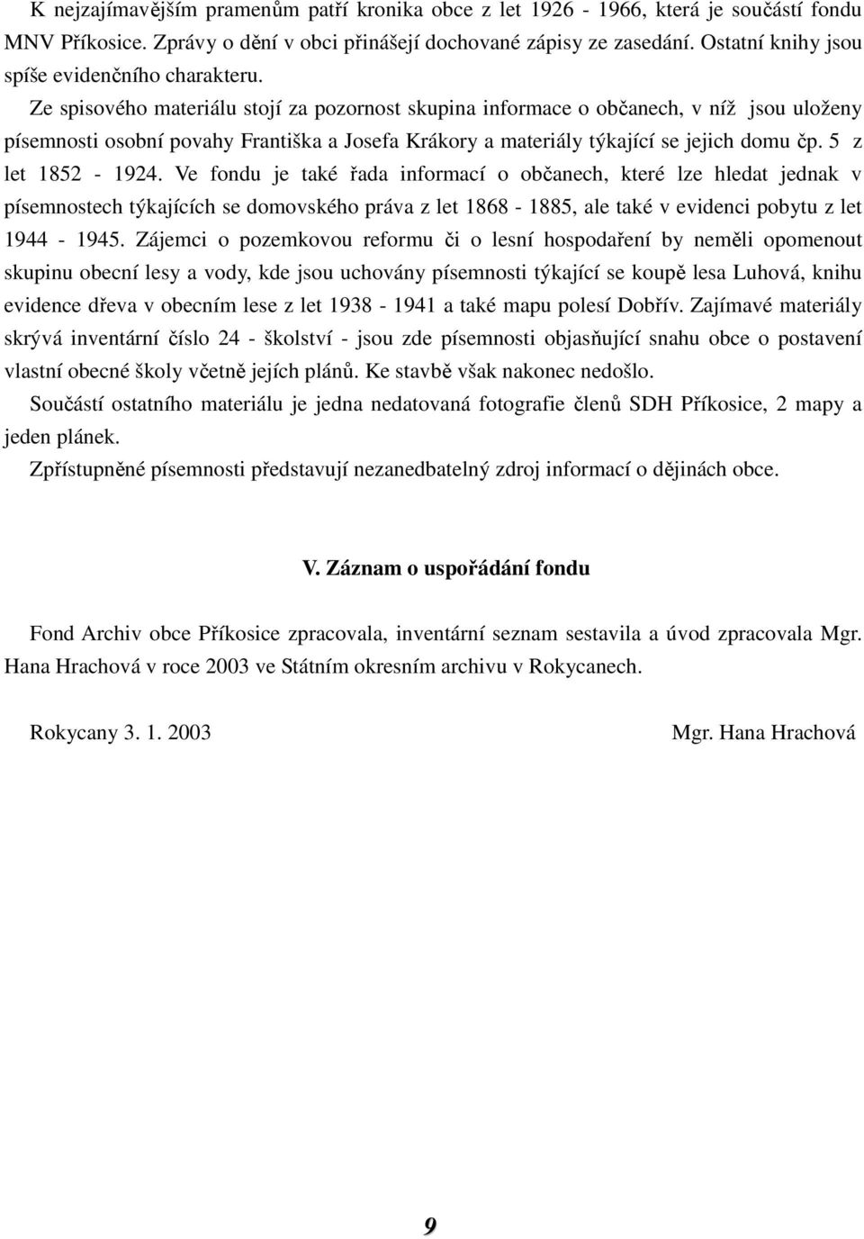 Ze spisového materiálu stojí za pozornost skupina informace o občanech, v níž jsou uloženy písemnosti osobní povahy Františka a Josefa Krákory a materiály týkající se jejich domu čp.