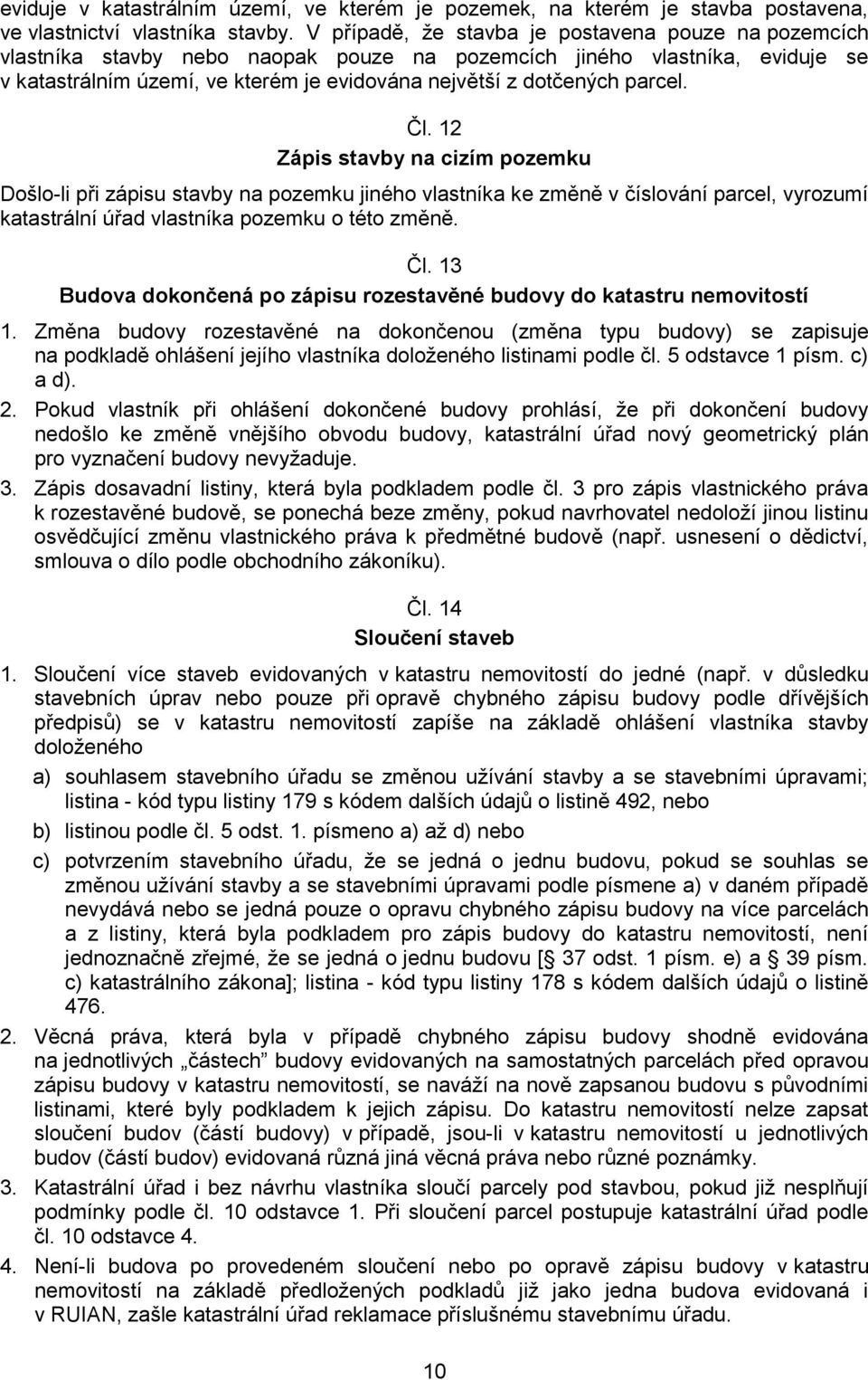 parcel. Čl. 12 Zápis stavby na cizím pozemku Došlo-li při zápisu stavby na pozemku jiného vlastníka ke změně v číslování parcel, vyrozumí katastrální úřad vlastníka pozemku o této změně. Čl. 13 Budova dokončená po zápisu rozestavěné budovy do katastru nemovitostí 1.