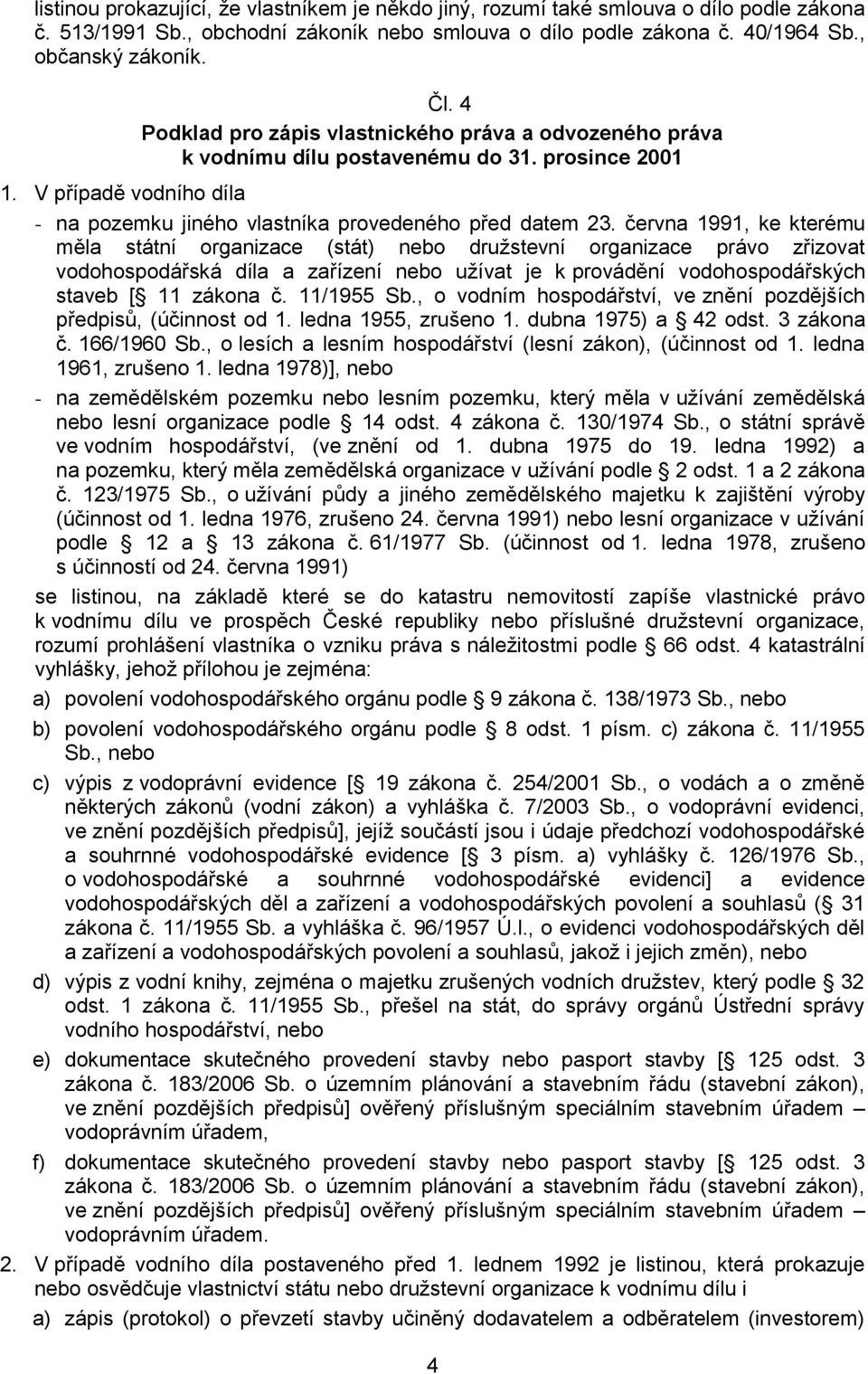 června 1991, ke kterému měla státní organizace (stát) nebo družstevní organizace právo zřizovat vodohospodářská díla a zařízení nebo užívat je k provádění vodohospodářských staveb [ 11 zákona č.