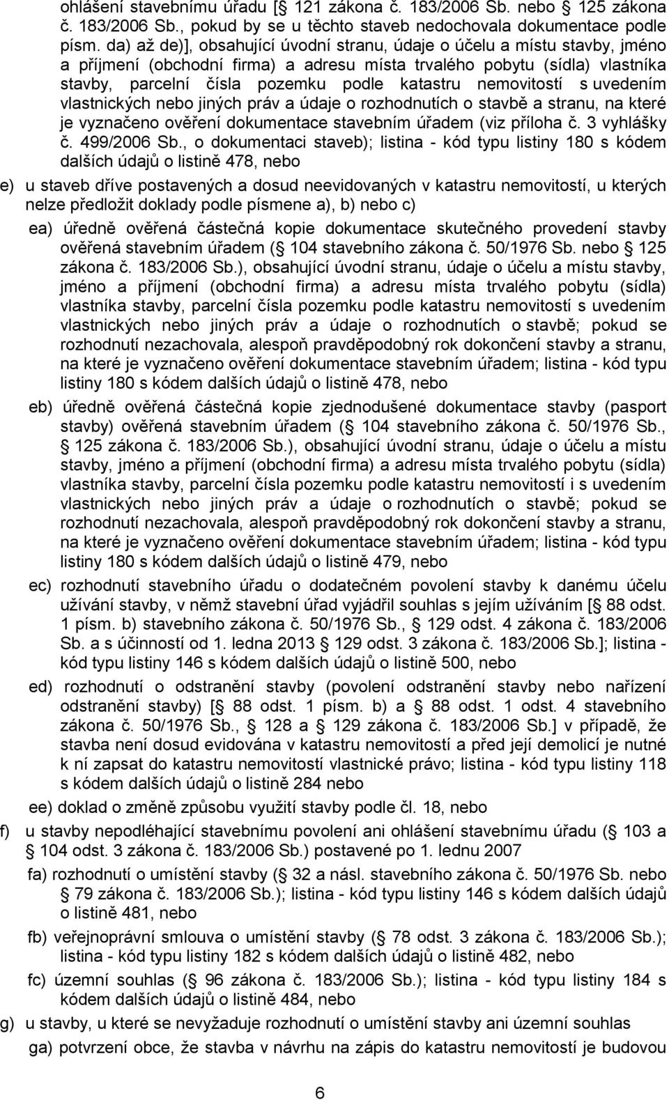 nemovitostí s uvedením vlastnických nebo jiných práv a údaje o rozhodnutích o stavbě a stranu, na které je vyznačeno ověření dokumentace stavebním úřadem (viz příloha č. 3 vyhlášky č. 499/2006 Sb.