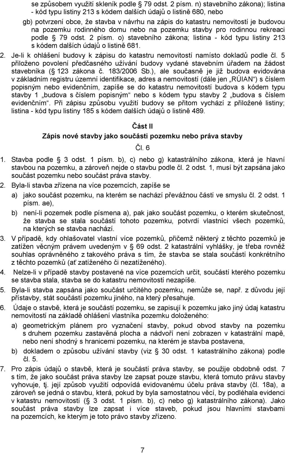 domu nebo na pozemku stavby pro rodinnou rekreaci podle 79 odst. 2 písm. o) stavebního zákona; listina - kód typu listiny 213 s kódem dalších údajů o listině 681. 2. Je-li k ohlášení budovy k zápisu do katastru nemovitostí namísto dokladů podle čl.