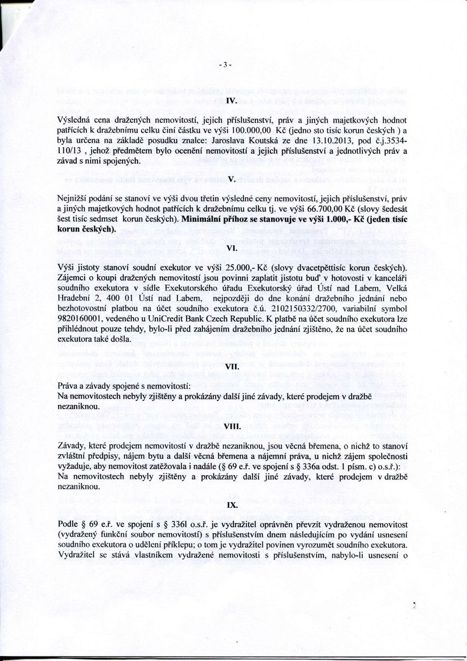 V. Nejnižší podání se stanoví ve výši dvou třetin výsledné ceny nemovitostí, jejich příslušenství, práv a jiných majetkových hodnot patřících k dražebnímu celku tj. ve výši 66.