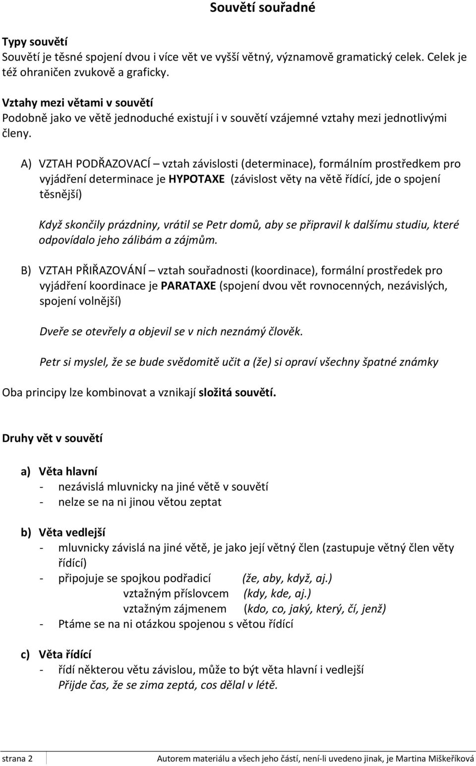 A) VZTAH PODŘAZOVACÍ vztah závislosti (determinace), formálním prostředkem pro vyjádření determinace je HYPOTAXE (závislost věty na větě řídící, jde o spojení těsnější) Když skončily prázdniny,