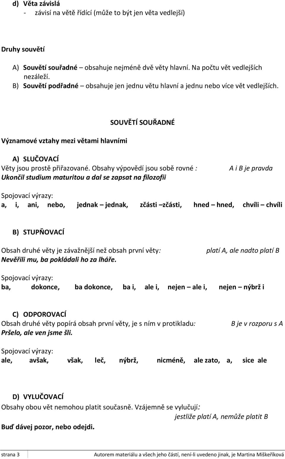 Obsahy výpovědí jsou sobě rovné : Ukončil studium maturitou a dal se zapsat na filozofii A i B je pravda a, i, ani, nebo, jednak jednak, zčásti zčásti, hned hned, chvíli chvíli B) STUPŇOVACÍ Obsah