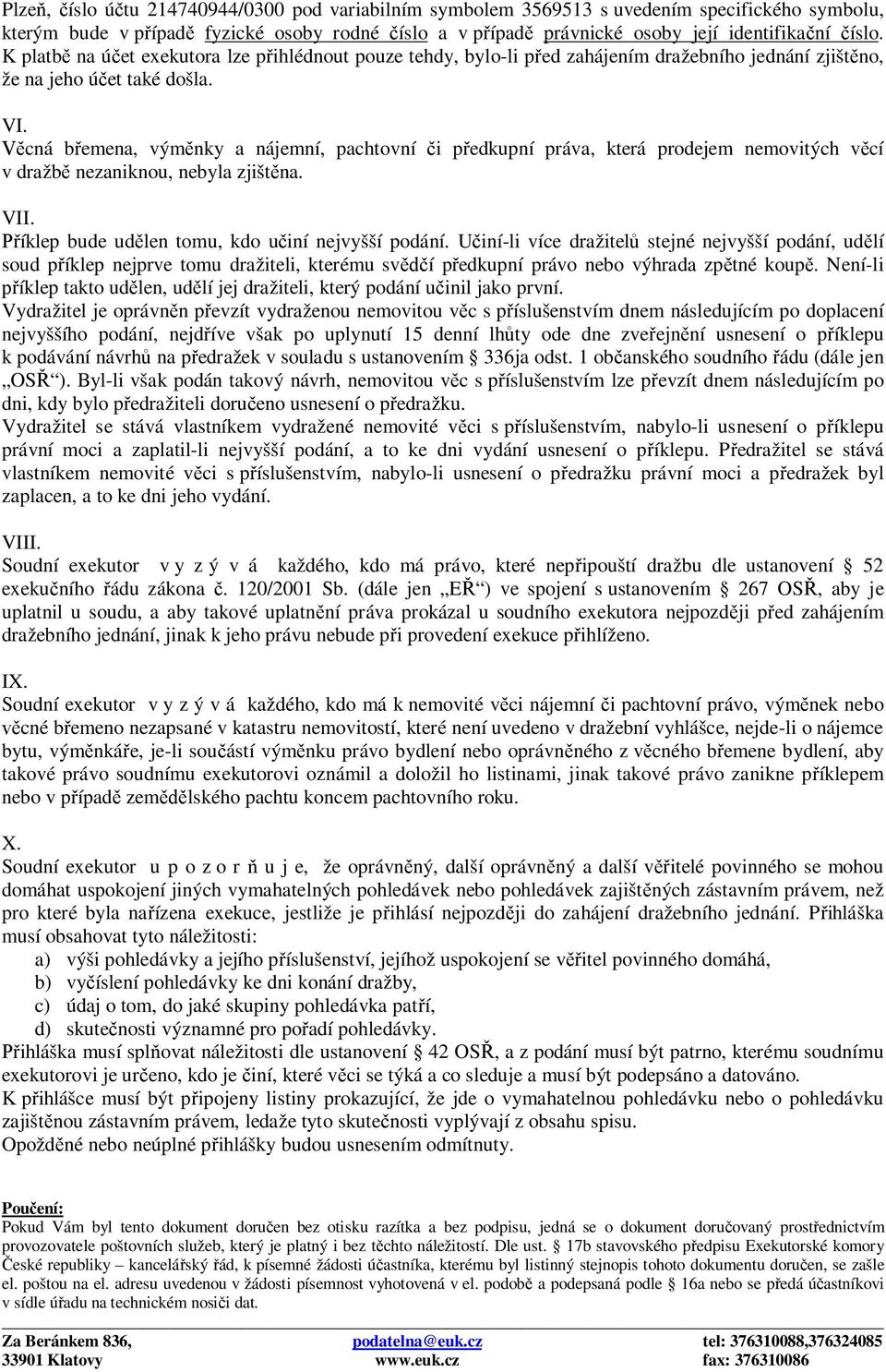 Věcná břemena, výměnky a nájemní, pachtovní či předkupní práva, která prodejem nemovitých věcí v dražbě nezaniknou, nebyla zjištěna. VII. Příklep bude udělen tomu, kdo učiní nejvyšší podání.