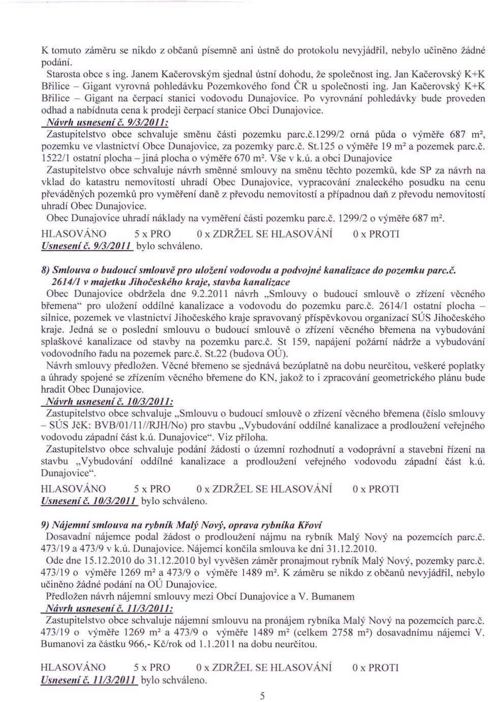 Po vyrovnání pohledávky bude proveden odhad a nabídnuta cena k prodeji čerpací stanice Obci Dunajovice. Návrh usneseníč. 9/3/2011: Zastupitelstvo obce schvaluje směnu části pozemku parc.č.1299/2 orná půda o výměře 687 m", pozemku ve vlastnictví Obce Dunajovice, za pozemky parc.