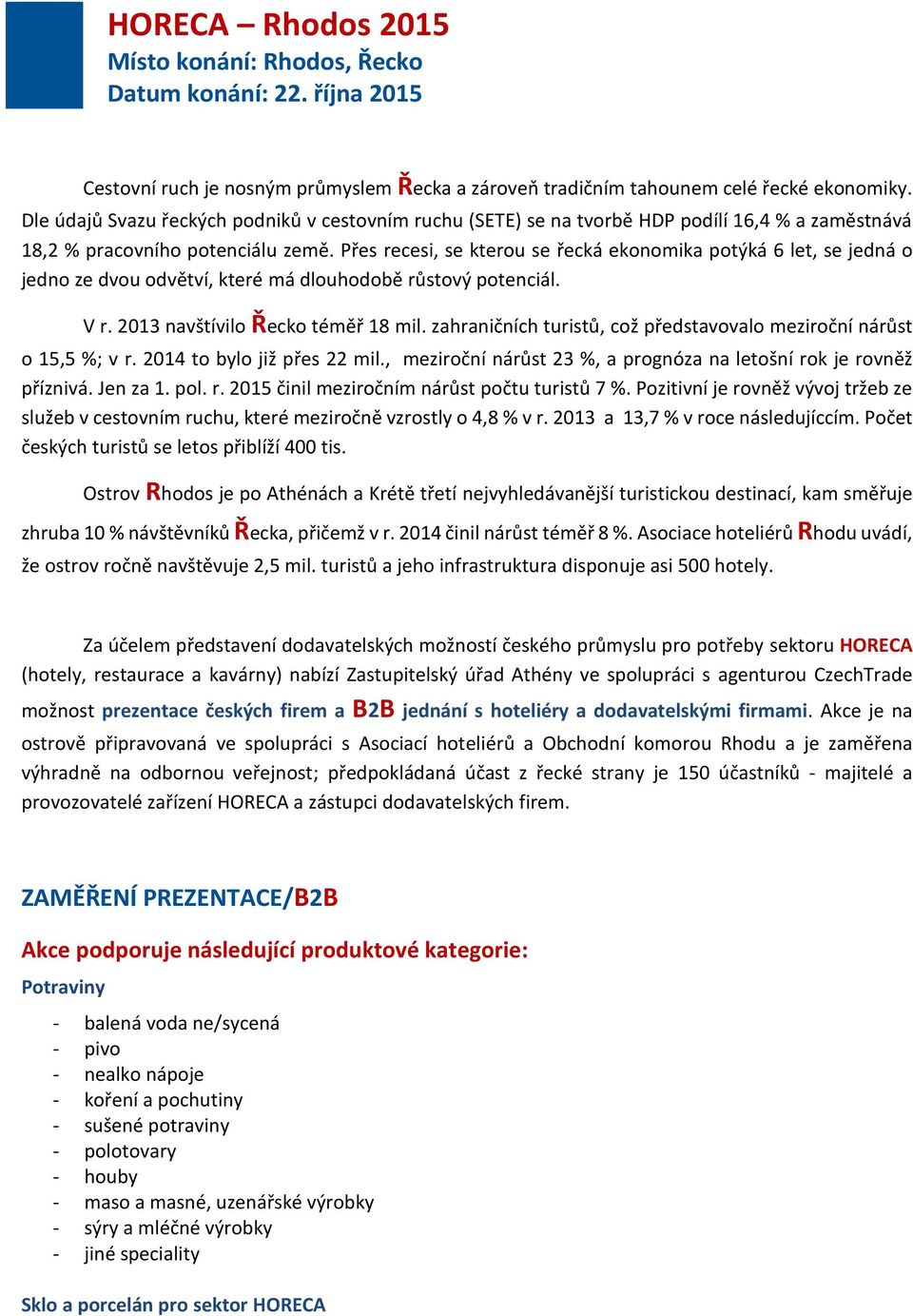 Přes recesi, se kterou se řecká ekonomika potýká 6 let, se jedná o jedno ze dvou odvětví, které má dlouhodobě růstový potenciál. V r. 2013 navštívilo Řecko téměř 18 mil.