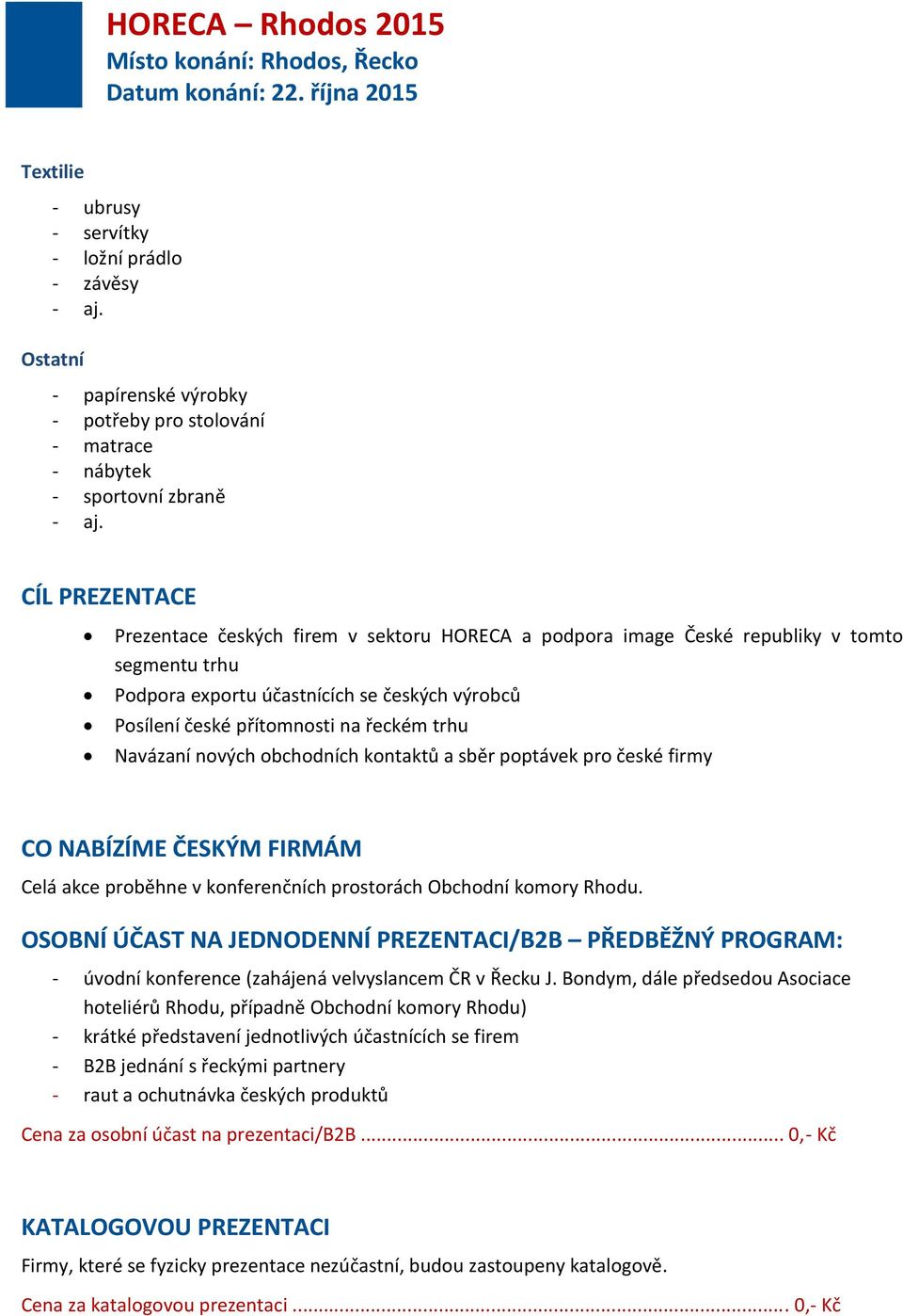 Navázaní nových obchodních kontaktů a sběr poptávek pro české firmy CO NABÍZÍME ČESKÝM FIRMÁM Celá akce proběhne v konferenčních prostorách Obchodní komory Rhodu.