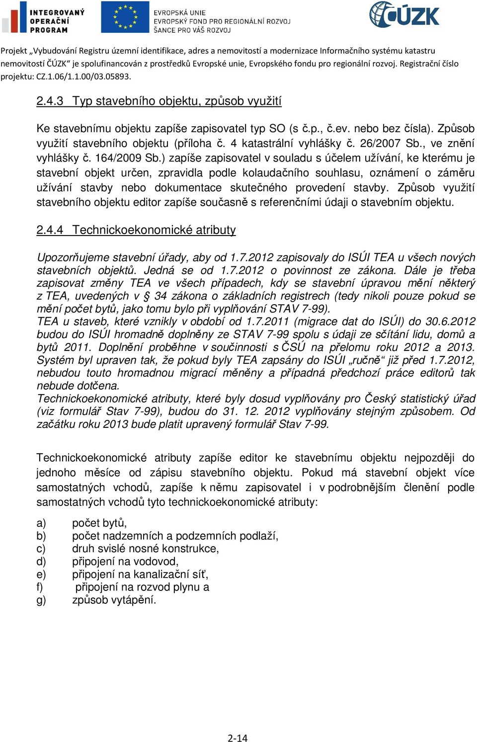 ) zapíše zapisovatel v souladu s účelem užívání, ke kterému je stavební objekt určen, zpravidla podle kolaudačního souhlasu, oznámení o záměru užívání stavby nebo dokumentace skutečného provedení