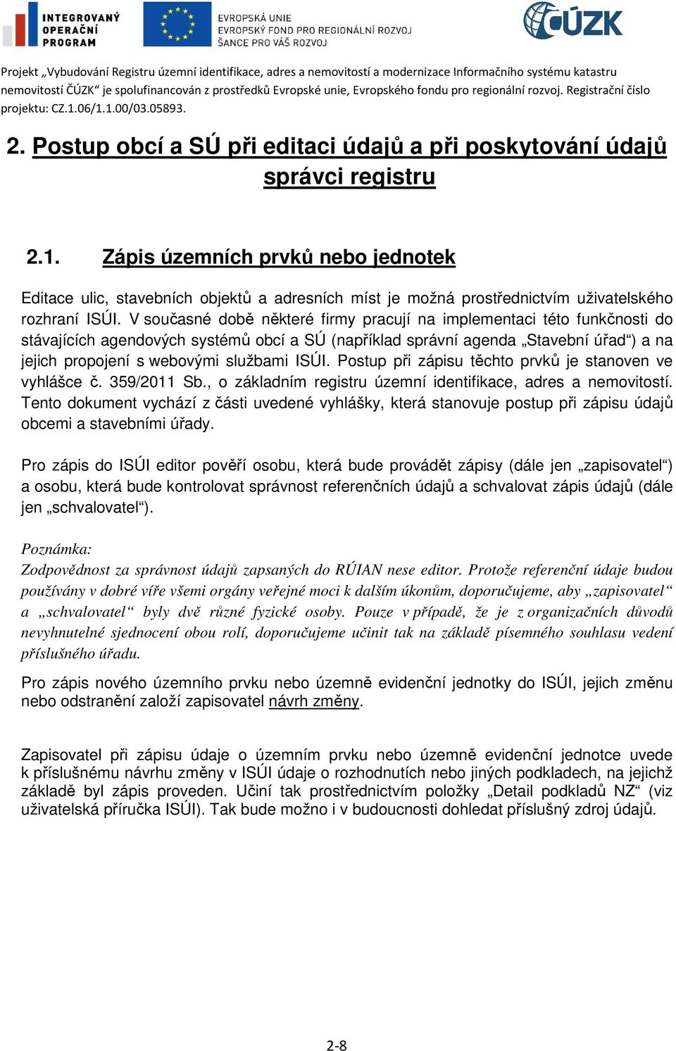 V současné době některé firmy pracují na implementaci této funkčnosti do stávajících agendových systémů obcí a SÚ (například správní agenda Stavební úřad ) a na jejich propojení s webovými službami