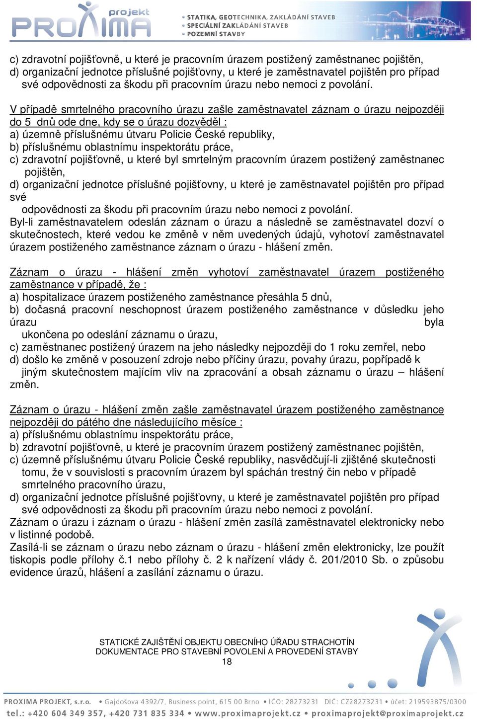 V případě smrtelného pracovního úrazu zašle zaměstnavatel záznam o úrazu nejpozději do 5 dnů ode dne, kdy se o úrazu dozvěděl : a) územně příslušnému útvaru Policie České republiky, b) příslušnému