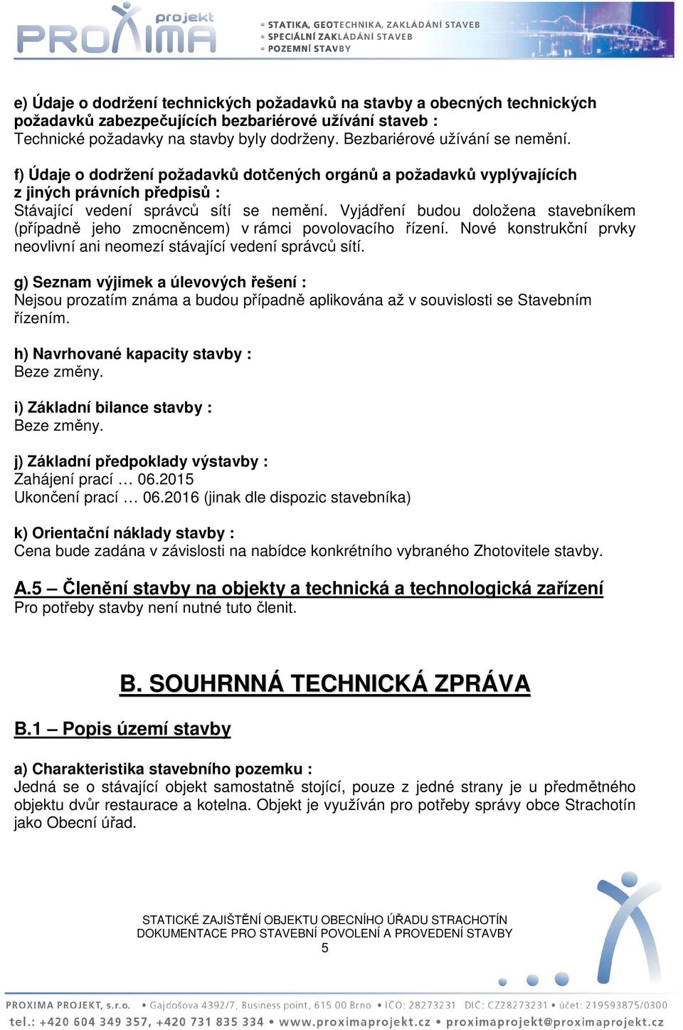 Vyjádření budou doložena stavebníkem (případně jeho zmocněncem) v rámci povolovacího řízení. Nové konstrukční prvky neovlivní ani neomezí stávající vedení správců sítí.