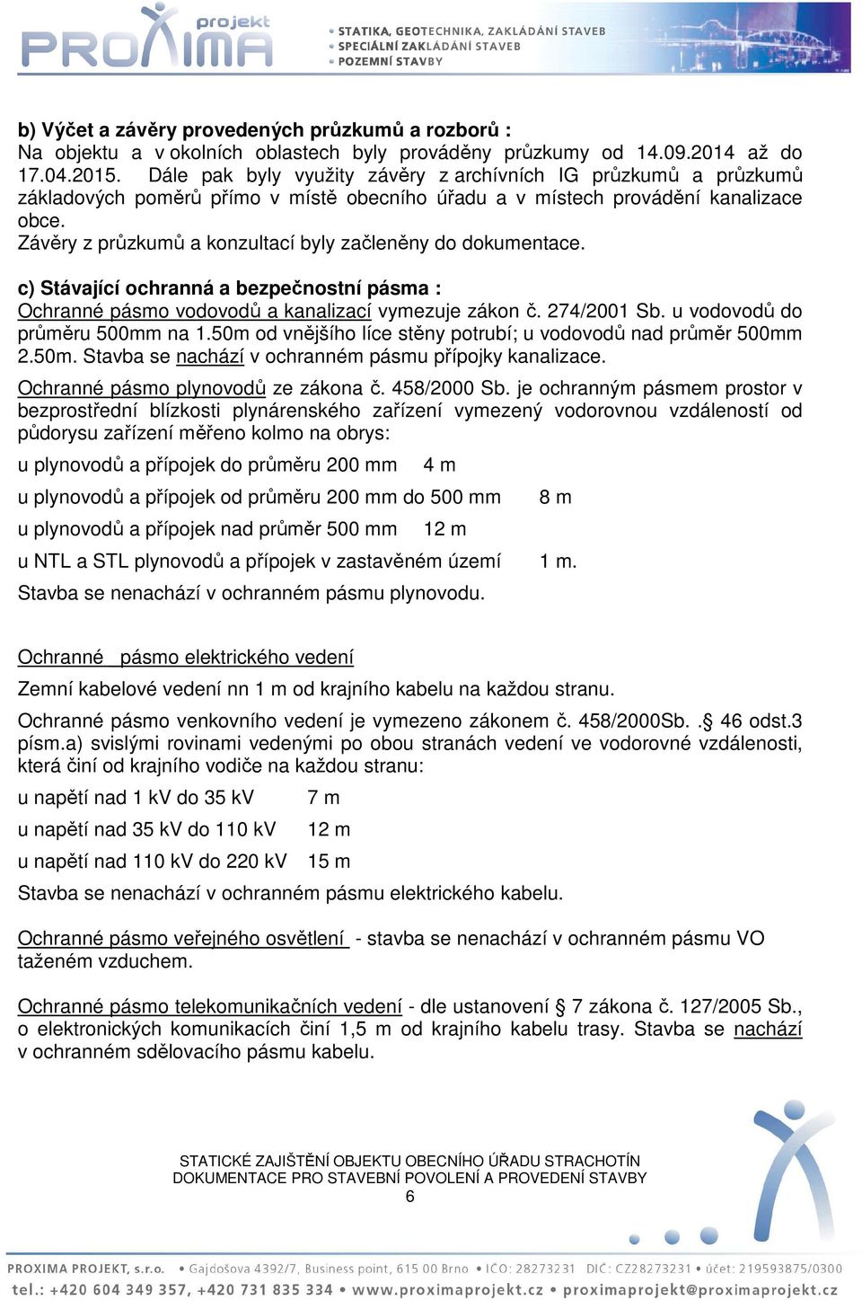 Závěry z průzkumů a konzultací byly začleněny do dokumentace. c) Stávající ochranná a bezpečnostní pásma : Ochranné pásmo vodovodů a kanalizací vymezuje zákon č. 274/2001 Sb.