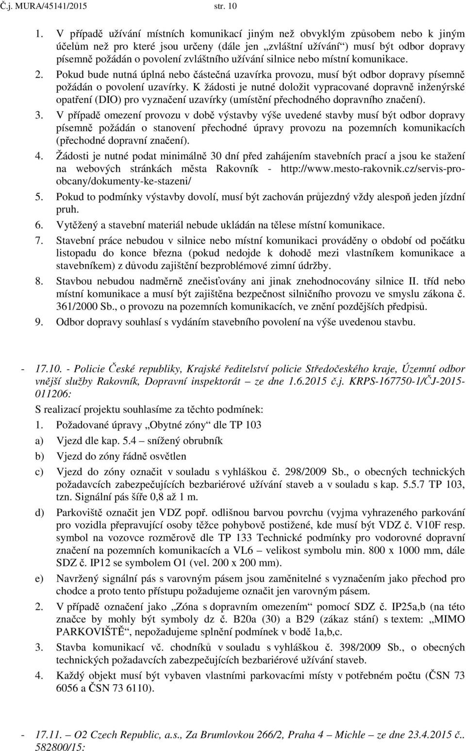 zvláštního užívání silnice nebo místní komunikace. 2. Pokud bude nutná úplná nebo částečná uzavírka provozu, musí být odbor dopravy písemně požádán o povolení uzavírky.