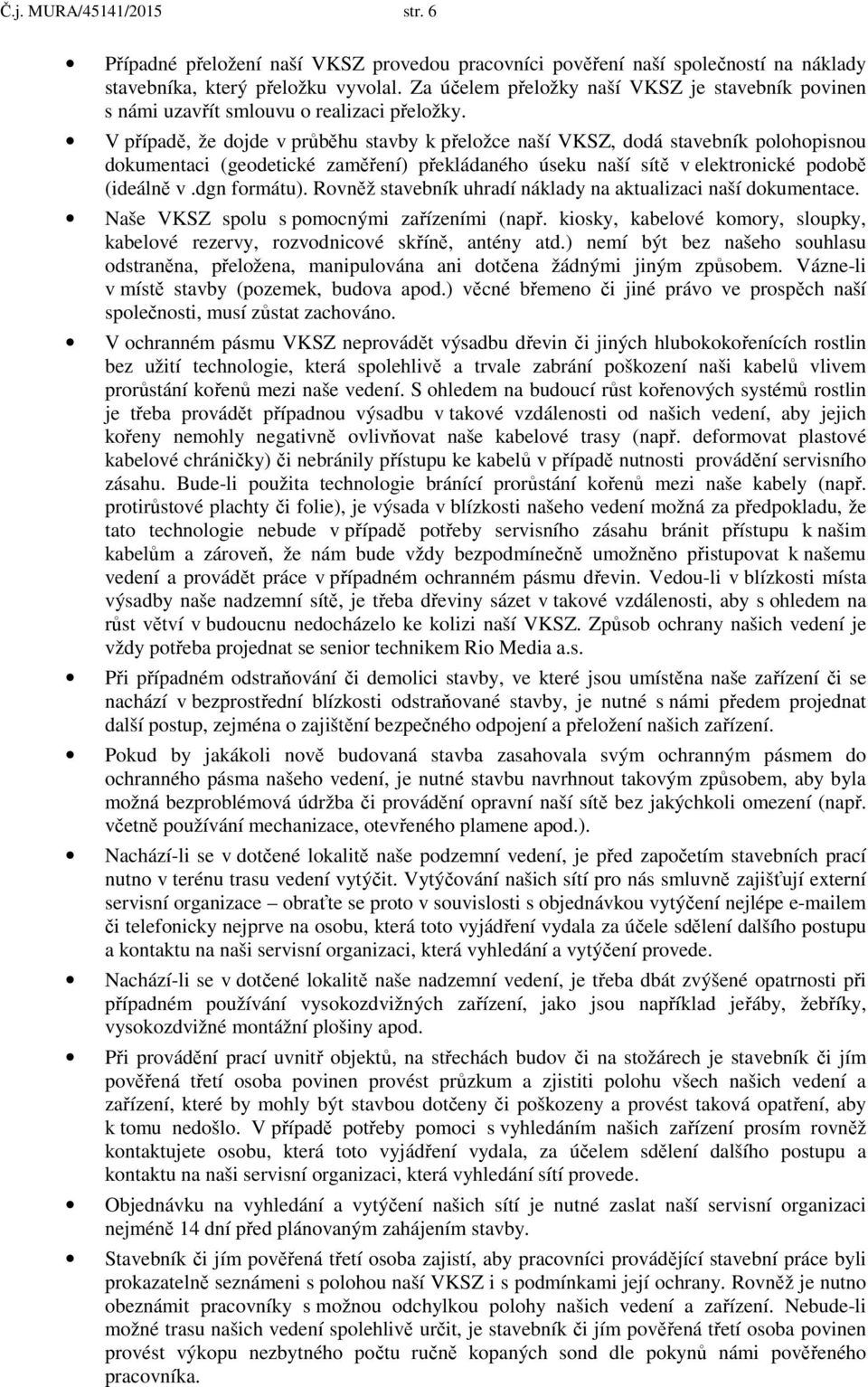 V případě, že dojde v průběhu stavby k přeložce naší VKSZ, dodá stavebník polohopisnou dokumentaci (geodetické zaměření) překládaného úseku naší sítě v elektronické podobě (ideálně v.dgn formátu).