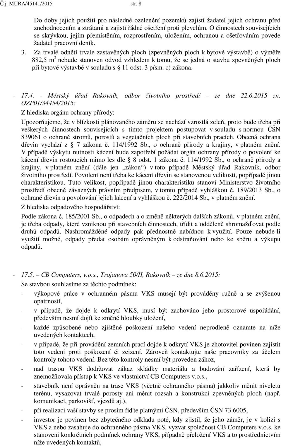 Za trvalé odnětí trvale zastavěných ploch (zpevněných ploch k bytové výstavbě) o výměře 882,5 m 2 nebude stanoven odvod vzhledem k tomu, že se jedná o stavbu zpevněných ploch při bytové výstavbě v