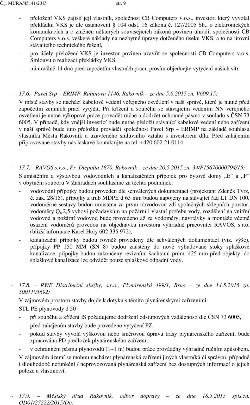 uvisejících zákonů povinen uhradit společnosti CB Computers v.o.s. veškeré náklady na nezbytné úpravy dotčeného úseku VKS, a to na úrovni stávajícího technického řešení, - pro účely přeložení VKS je investor povinen uzavřít se společností CB Computers v.