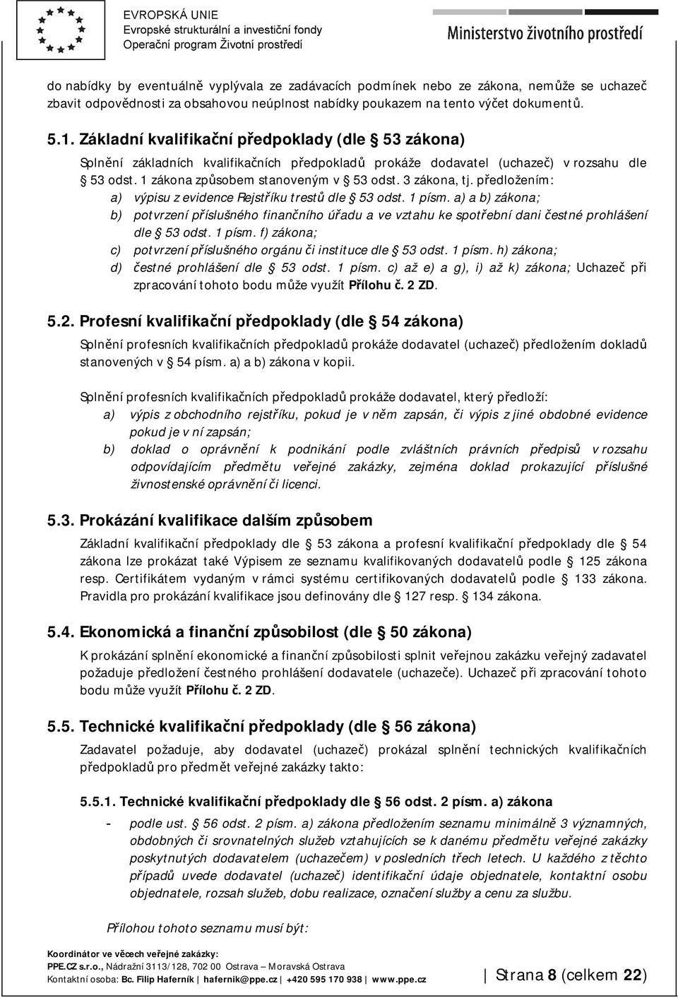 předložením: a) výpisu z evidence Rejstříku trestů dle 53 odst. 1 písm. a) a b) zákona; b) potvrzení příslušného finančního úřadu a ve vztahu ke spotřební dani čestné prohlášení dle 53 odst. 1 písm. f) zákona; c) potvrzení příslušného orgánu či instituce dle 53 odst.