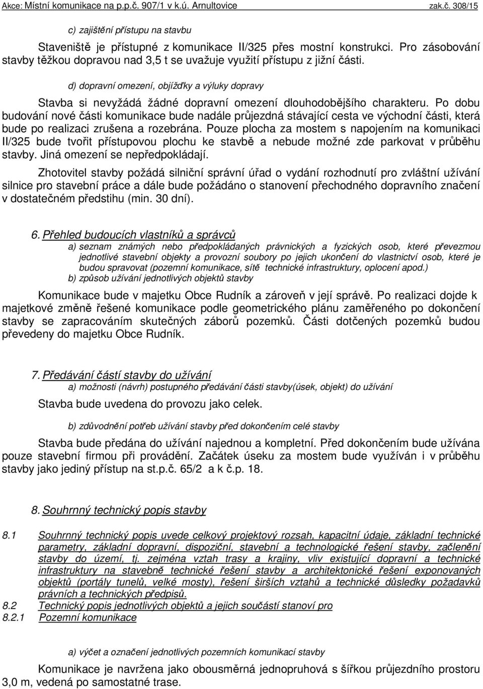 Po dobu budování nové části komunikace bude nadále průjezdná stávající cesta ve východní části, která bude po realizaci zrušena a rozebrána.