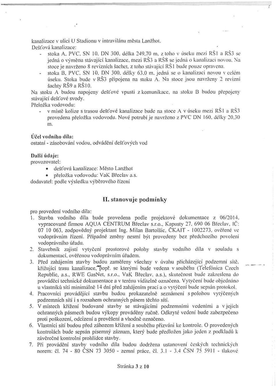 - stoka B, PVC. SN 10. DN 300. délky 63.0 m. jedná se o kanalizaci novou v celém úseku. Stoka bude v RŠ3 připojena na stoku A. Na stoce jsou navrženy 2 revizní šachtyrš9arš10.