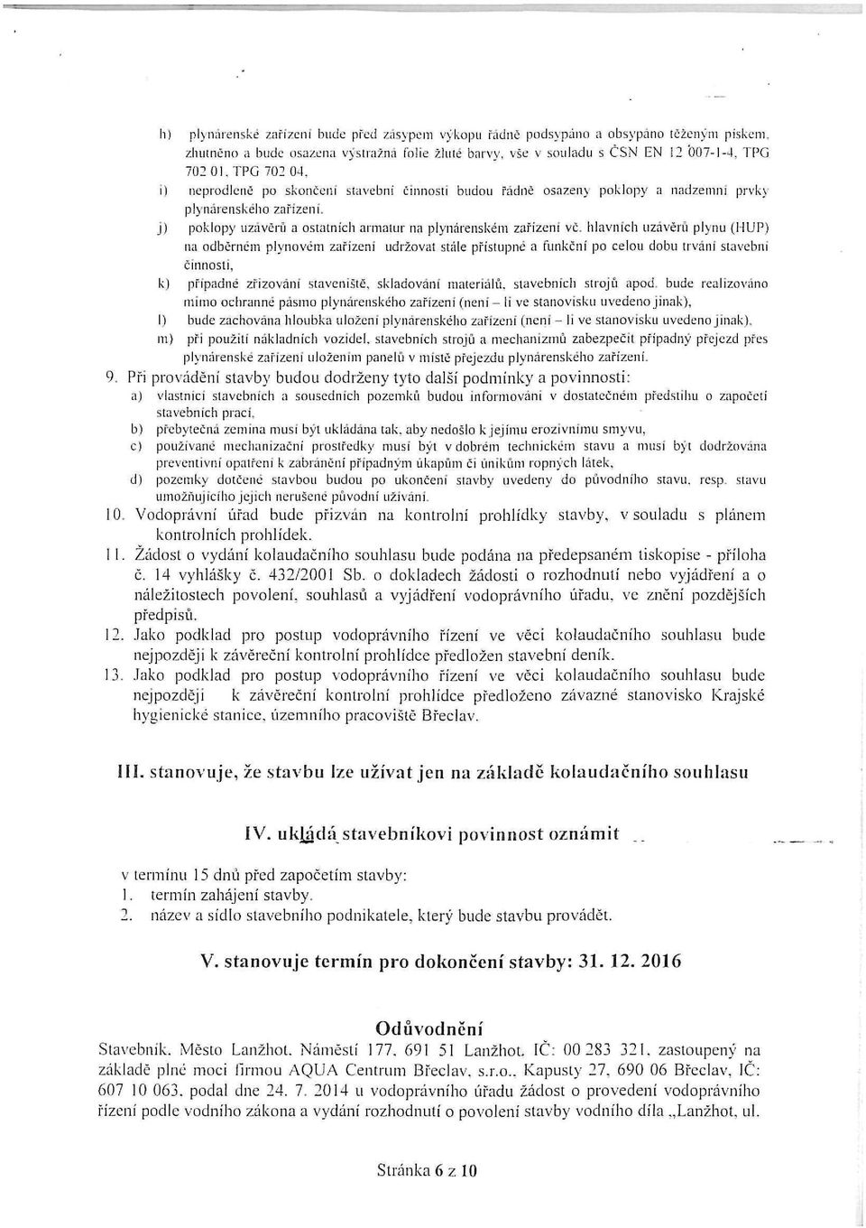 i) neprodleně po skončeni stavební činnosti budou řádně osazen} poklopy a nadzemní prvky plynárenského zařízení. j) poklopy uzávěrů a ostatních armatur na plynárenském zařízeni vč.