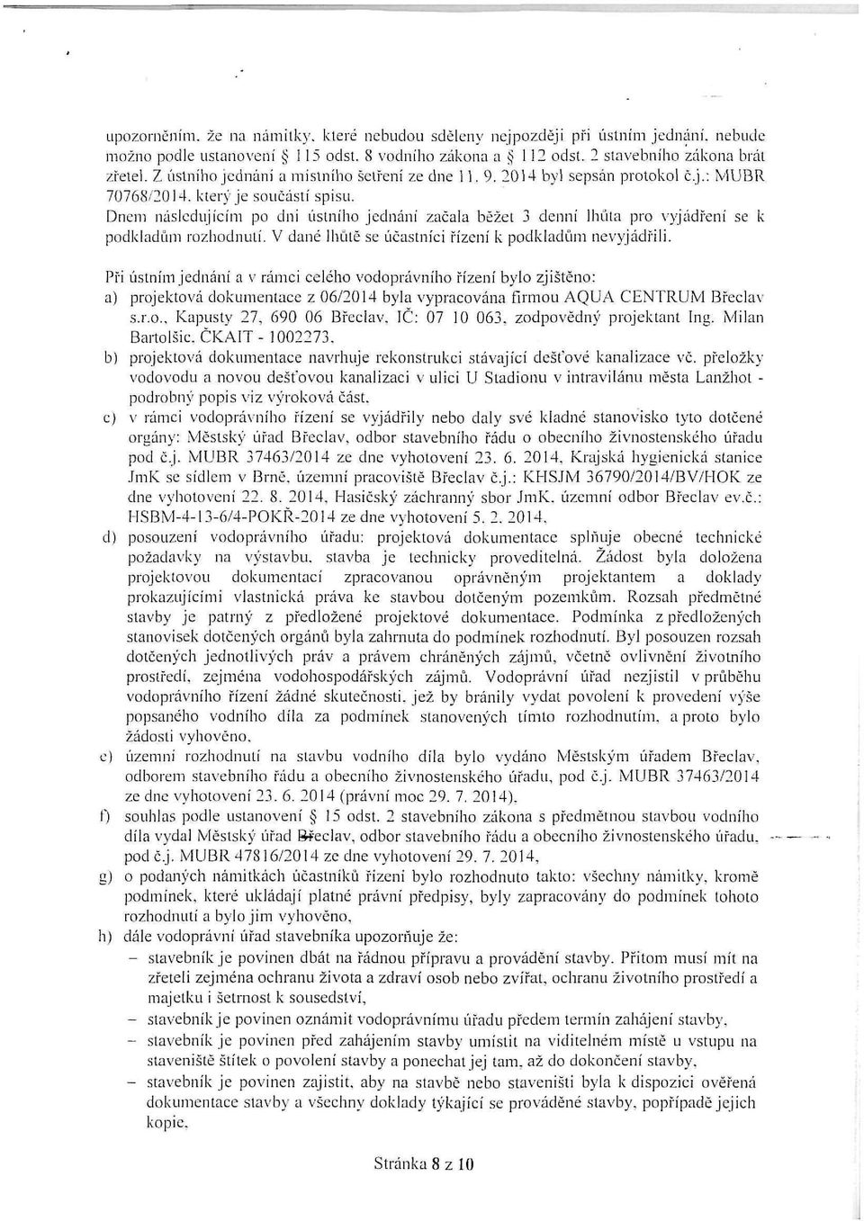 Dnem následujícím po dni ústního jednání začala běžet 3 denní lhůta pro vyjádření se k podkladům rozhodnutí. V dané lhůtě se účastníci řízení k podkladům nevyjádřili.