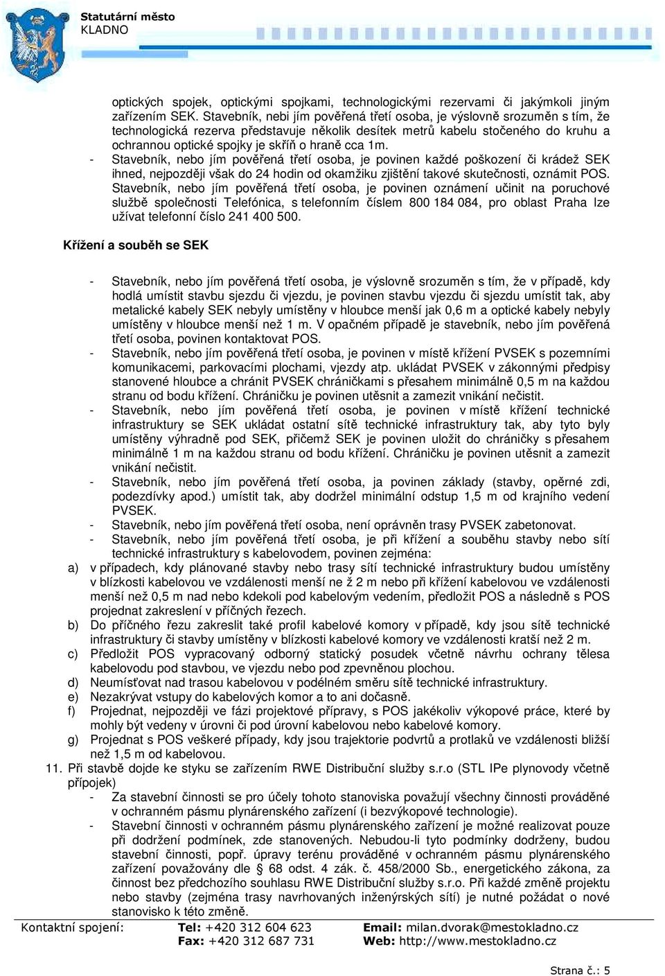 cca 1m. - Stavebník, nebo jím pověřená třetí osoba, je povinen každé poškození či krádež SEK ihned, nejpozději však do 24 hodin od okamžiku zjištění takové skutečnosti, oznámit POS.