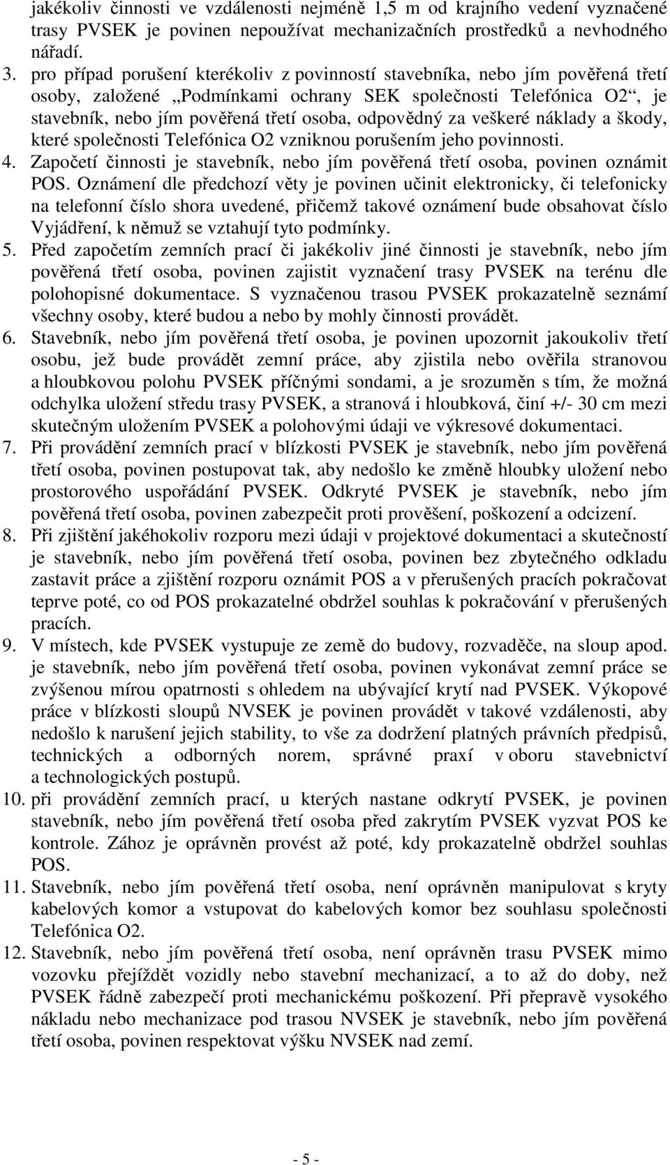 odpovědný za veškeré náklady a škody, které společnosti Telefónica O2 vzniknou porušením jeho povinnosti. 4. Započetí činnosti je stavebník, nebo jím pověřená třetí osoba, povinen oznámit POS.