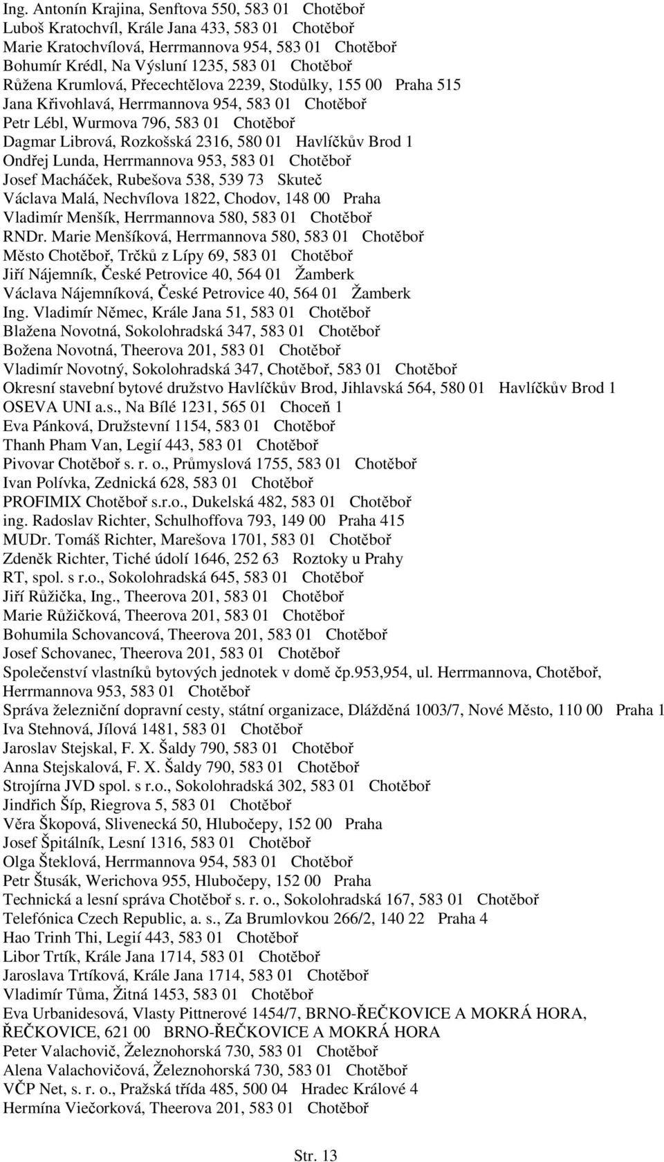 01 Havlíčkův Brod 1 Ondřej Lunda, Herrmannova 953, 583 01 Chotěboř Josef Macháček, Rubešova 538, 539 73 Skuteč Václava Malá, Nechvílova 1822, Chodov, 148 00 Praha Vladimír Menšík, Herrmannova 580,