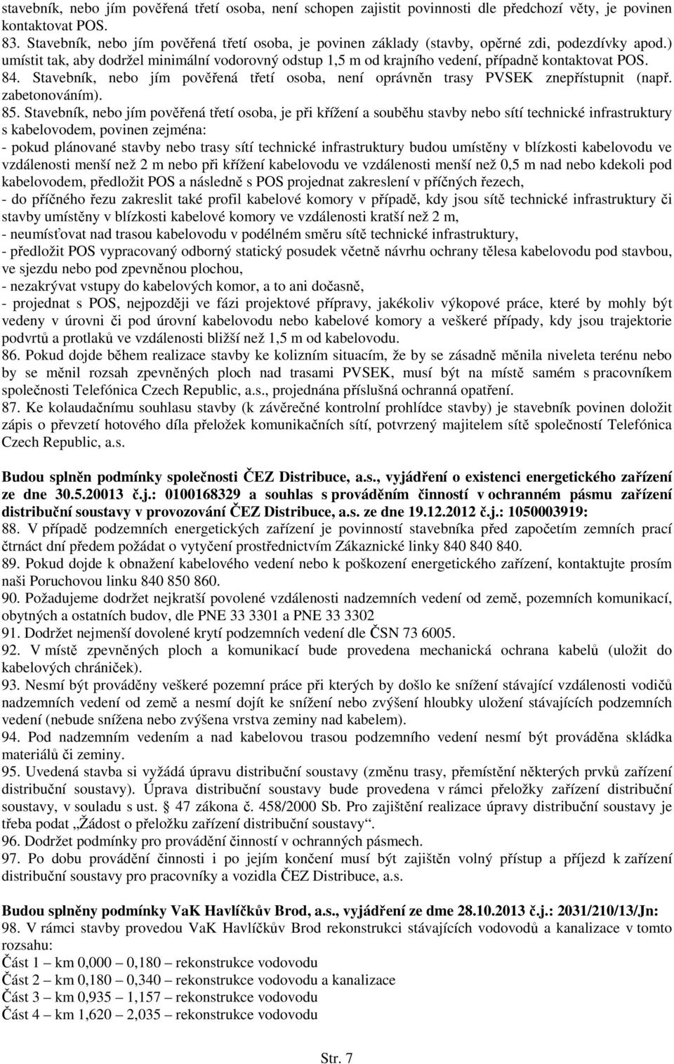 ) umístit tak, aby dodržel minimální vodorovný odstup 1,5 m od krajního vedení, případně kontaktovat POS. 84. Stavebník, nebo jím pověřená třetí osoba, není oprávněn trasy PVSEK znepřístupnit (např.