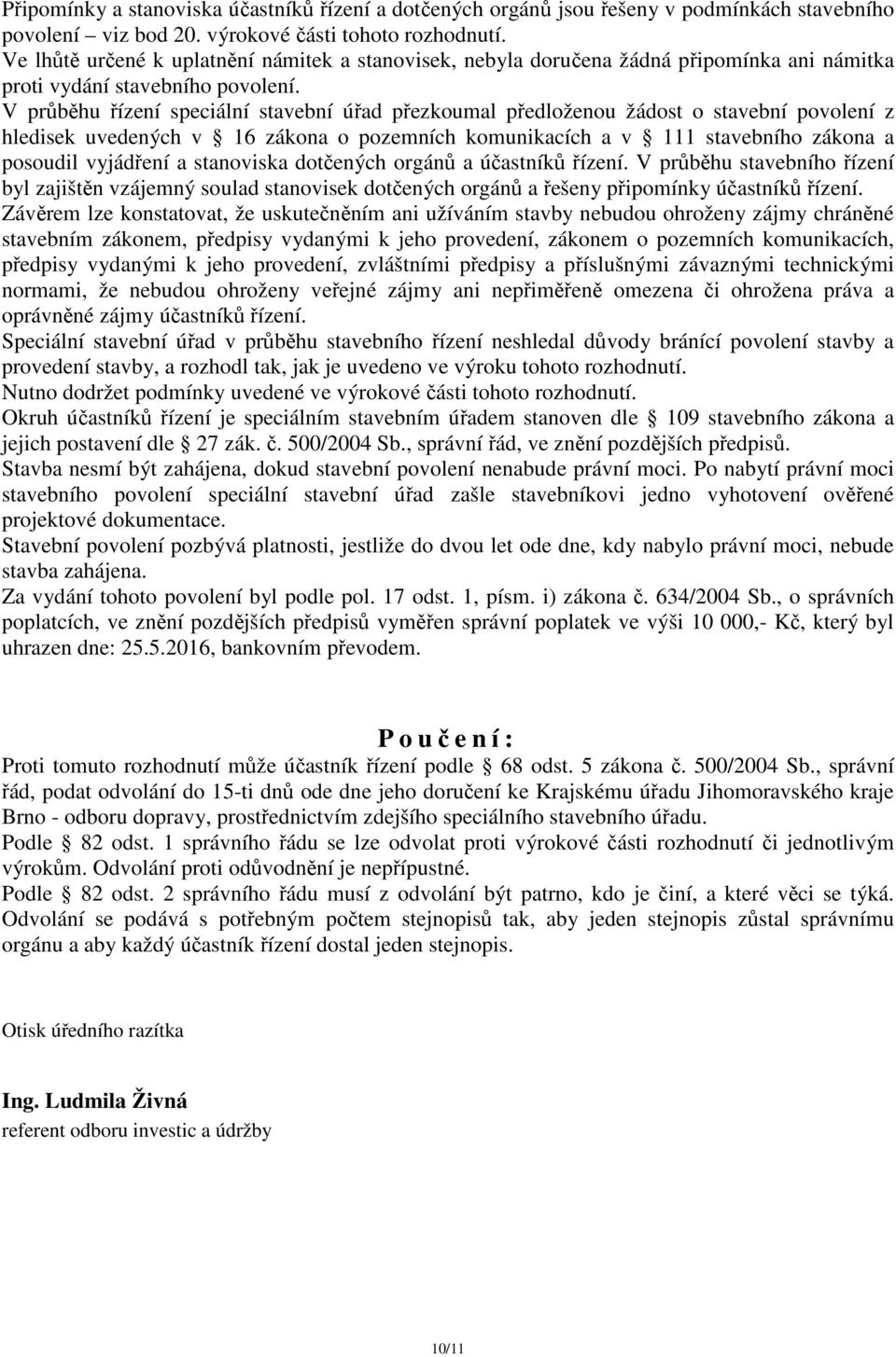 V průběhu řízení speciální stavební úřad přezkoumal předloženou žádost o stavební povolení z hledisek uvedených v 16 zákona o pozemních komunikacích a v 111 stavebního zákona a posoudil vyjádření a