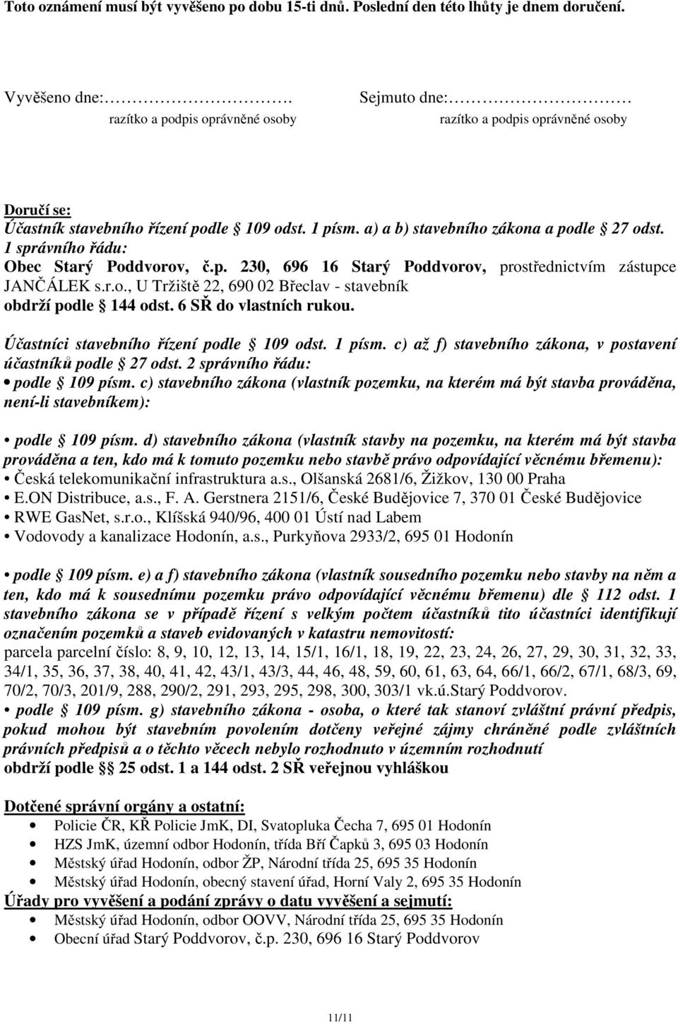 1 správního řádu: Obec Starý Poddvorov, č.p. 230, 696 16 Starý Poddvorov, prostřednictvím zástupce JANČÁLEK s.r.o., U Tržiště 22, 690 02 Břeclav - stavebník obdrží podle 144 odst.